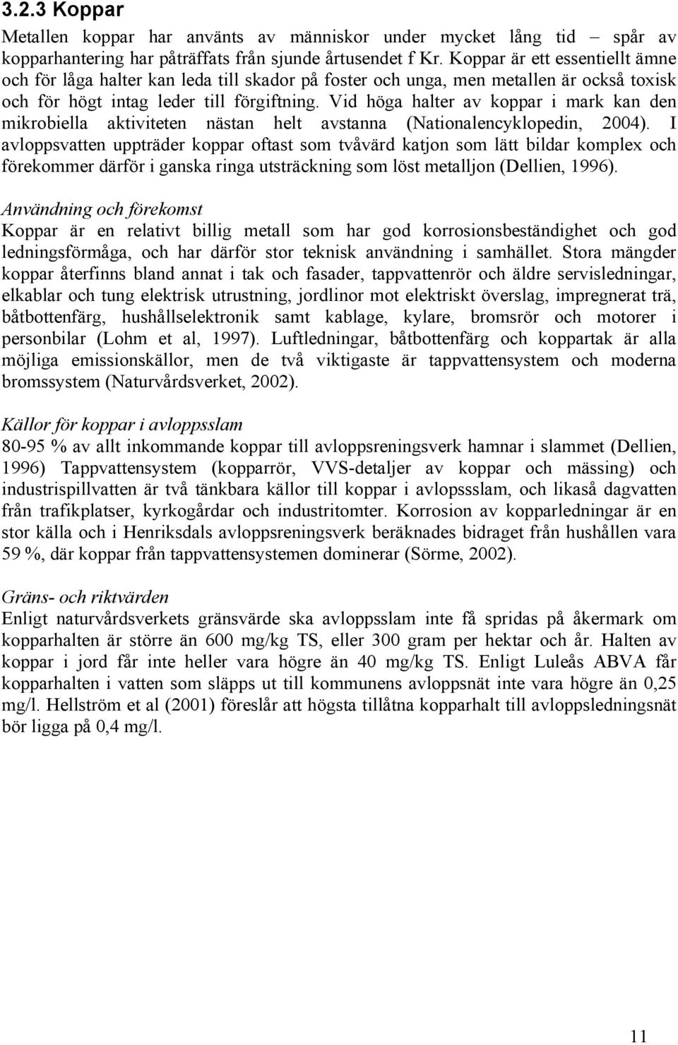 Vid höga halter av koppar i mark kan den mikrobiella aktiviteten nästan helt avstanna (Nationalencyklopedin, 2004).