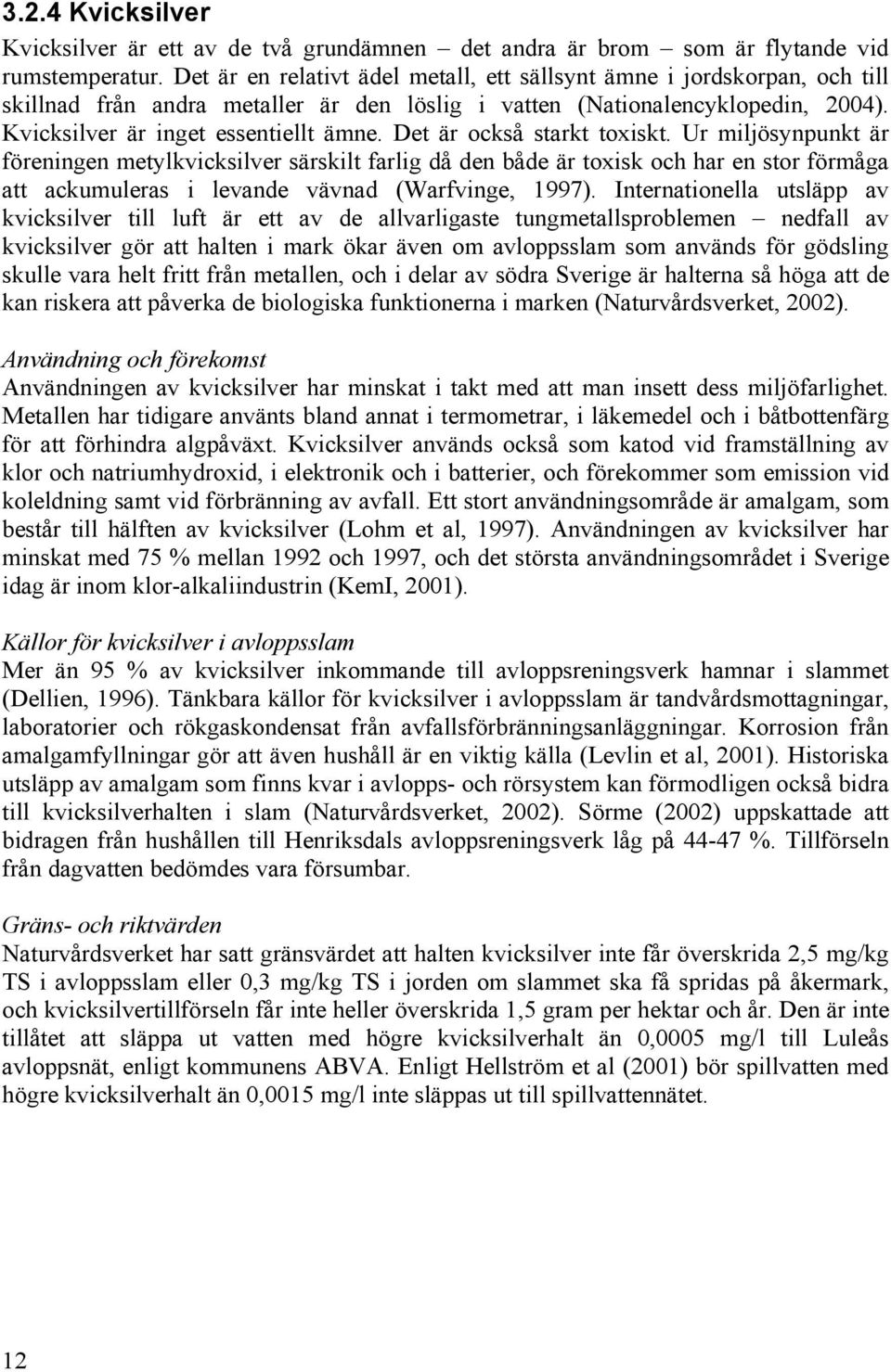 Det är också starkt toxiskt. Ur miljösynpunkt är föreningen metylkvicksilver särskilt farlig då den både är toxisk och har en stor förmåga att ackumuleras i levande vävnad (Warfvinge, 1997).