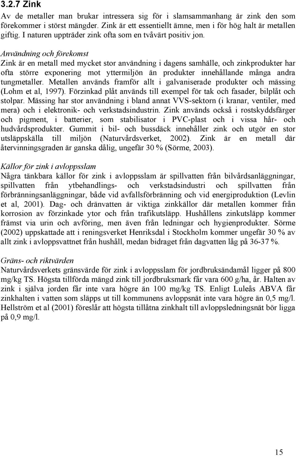 Användning och förekomst Zink är en metall med mycket stor användning i dagens samhälle, och zinkprodukter har ofta större exponering mot yttermiljön än produkter innehållande många andra