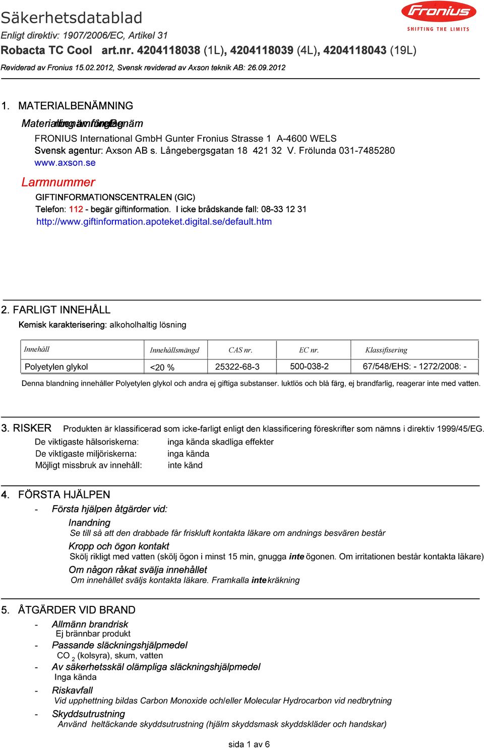 MATERIALBENÄMNING Materialbenämning  4204118038 (1L), 4204118039 (4L), 4204118043 (19L) Används för För att motverka svetssprut från att fastnar i gaskåpan Benämning av företag FRONIUS International