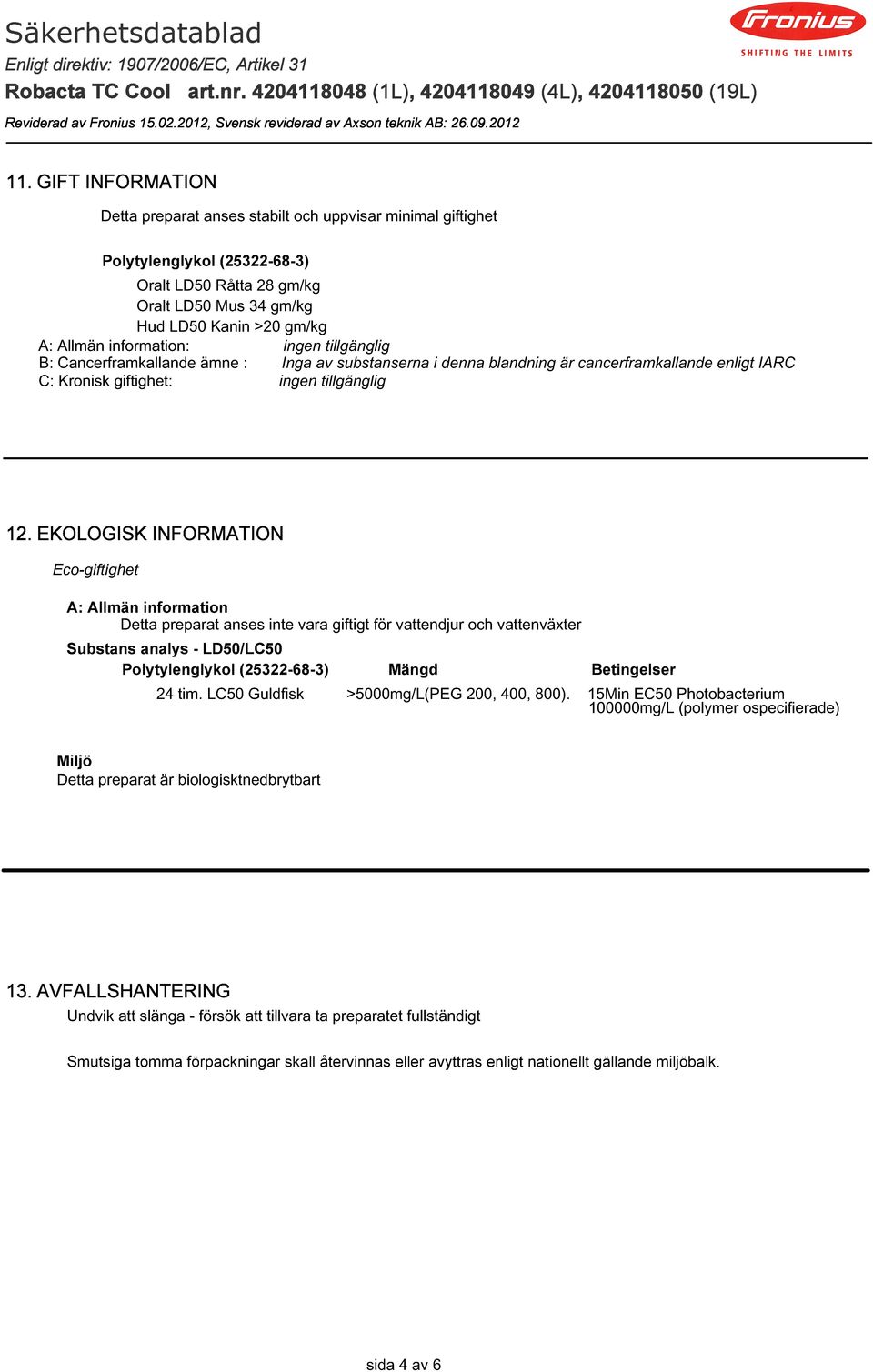 EKOLOGISK INFORMATION Eco-giftighet A: Allmän information Detta preparat anses inte vara giftigt för vattendjur och vattenväxter Substans analys - LD50/LC50 Polytylenglykol (25322-68-3) Mängd