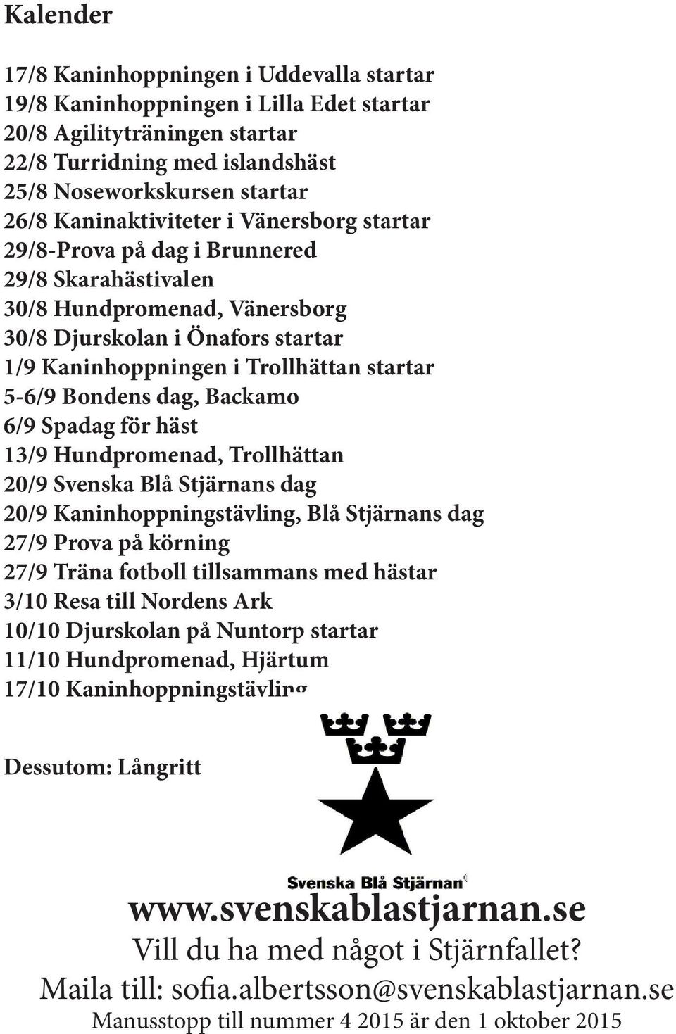 5-6/9 Bondens dag, Backamo 6/9 Spadag för häst 13/9 Hundpromenad, Trollhättan 20/9 Svenska Blå Stjärnans dag 20/9 Kaninhoppningstävling, Blå Stjärnans dag 27/9 Prova på körning 27/9 Träna fotboll