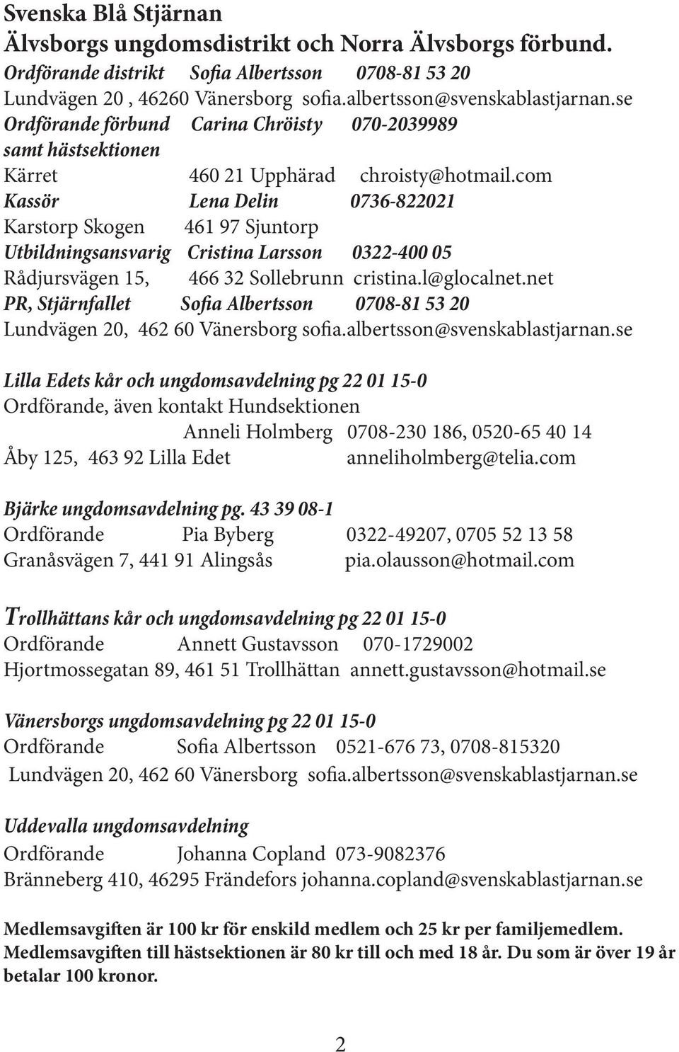 com Kassör Lena Delin 0736-822021 Karstorp Skogen 461 97 Sjuntorp Utbildningsansvarig Cristina Larsson 0322-400 05 Rådjursvägen 15, 466 32 Sollebrunn cristina.l@glocalnet.