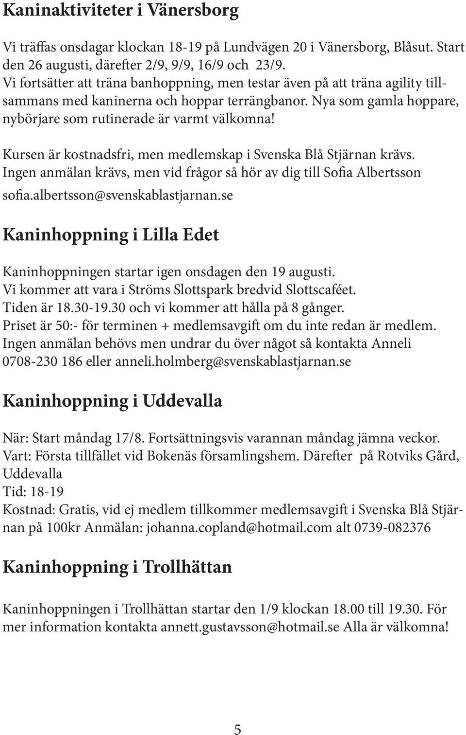 Kursen är kostnadsfri, men medlemskap i Svenska Blå Stjärnan krävs. Ingen anmälan krävs, men vid frågor så hör av dig till Sofia Albertsson sofia.albertsson@svenskablastjarnan.