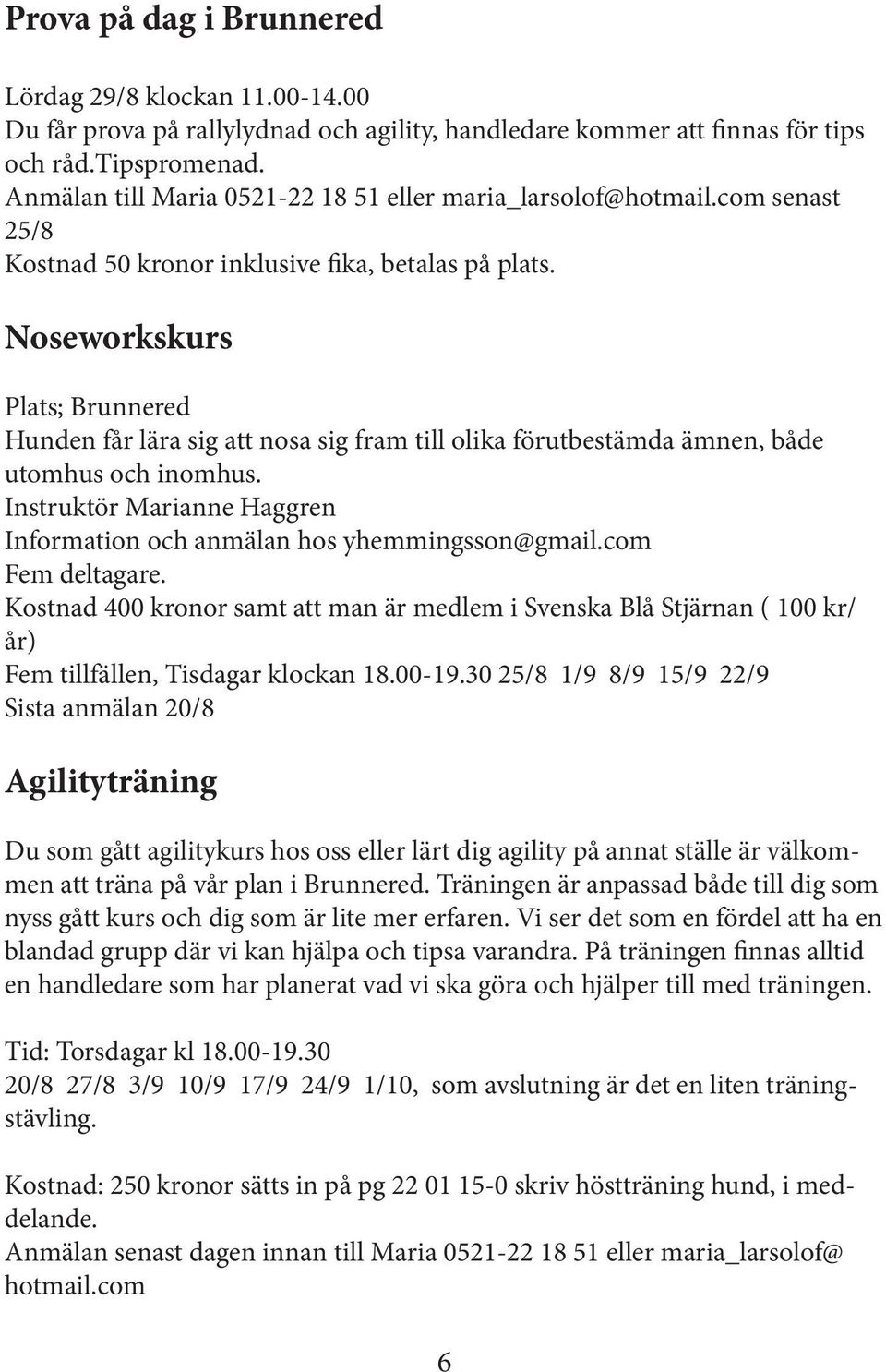 Noseworkskurs Plats; Brunnered Hunden får lära sig att nosa sig fram till olika förutbestämda ämnen, både utomhus och inomhus.