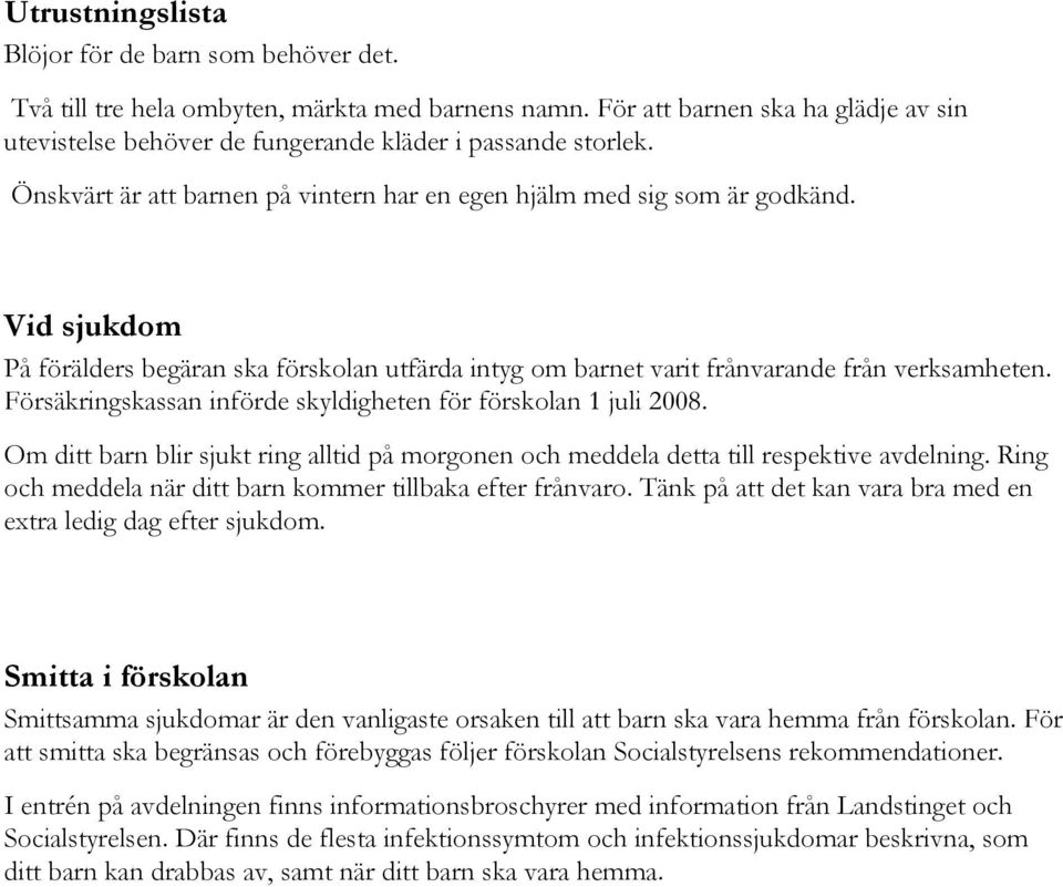 Vid sjukdom På förälders begäran ska förskolan utfärda intyg om barnet varit frånvarande från verksamheten. Försäkringskassan införde skyldigheten för förskolan 1 juli 2008.