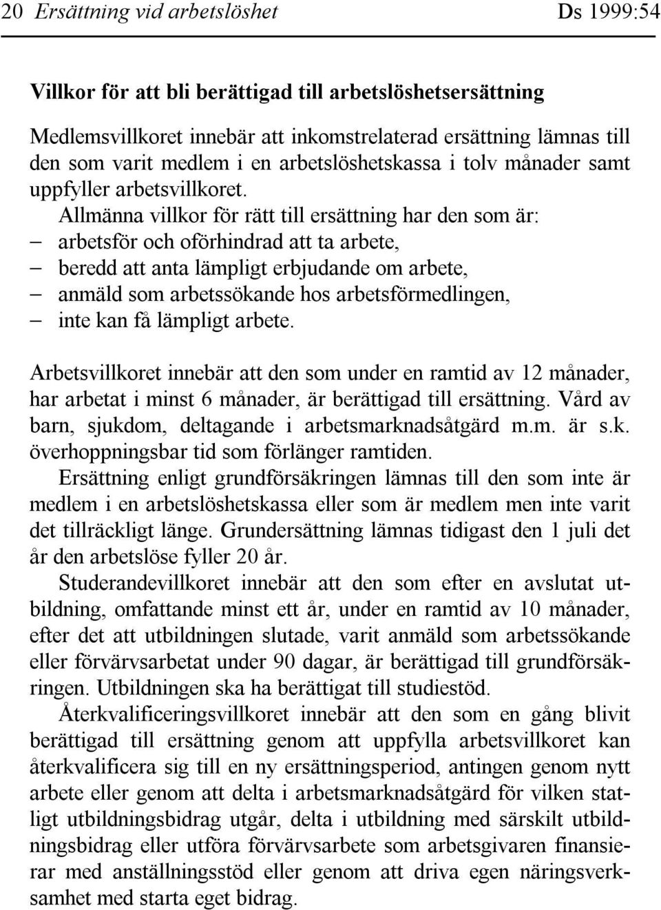 Allmänna villkor för rätt till ersättning har den som är: arbetsför och oförhindrad att ta arbete, beredd att anta lämpligt erbjudande om arbete, anmäld som arbetssökande hos arbetsförmedlingen, inte