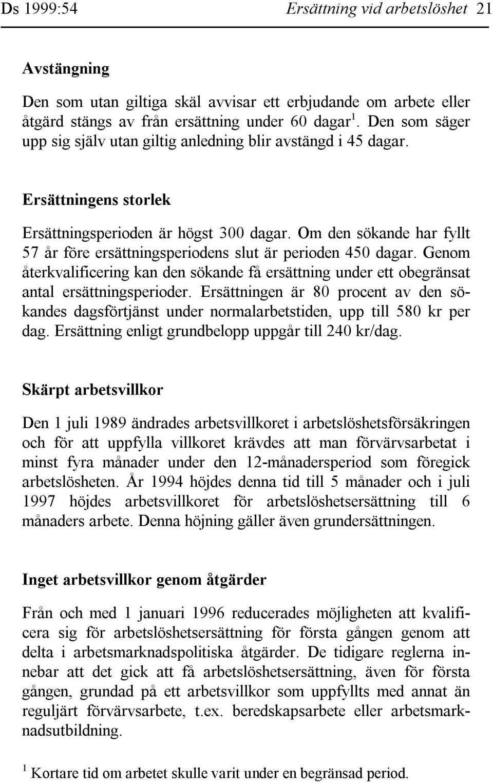 Om den sökande har fyllt 57 år före ersättningsperiodens slut är perioden 450 dagar. Genom återkvalificering kan den sökande få ersättning under ett obegränsat antal ersättningsperioder.