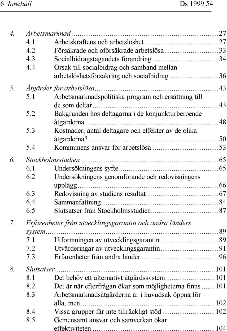 ..48 5.3 Kostnader, antal deltagare och effekter av de olika åtgärderna?...50 5.4 Kommunens ansvar för arbetslösa...53 6. Stockholmsstudien...65 6.