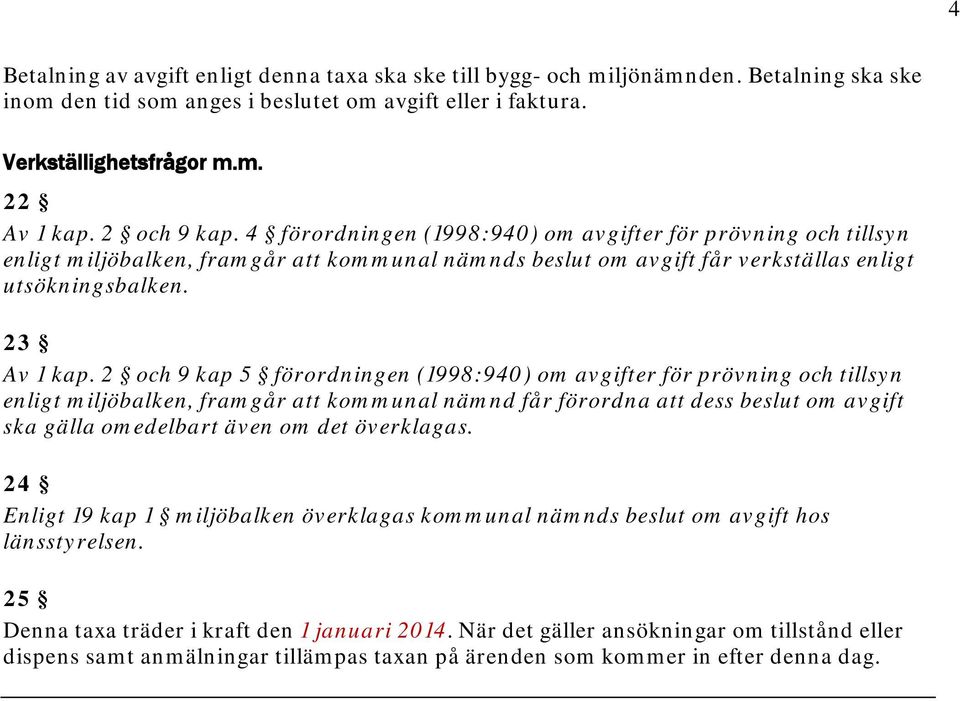 2 och 9 kap 5 förordningen (1998:940) om avgifter för prövning och tillsyn enligt miljöbalken, framgår att kommunal nämnd får förordna att dess beslut om avgift ska gälla omedelbart även om det