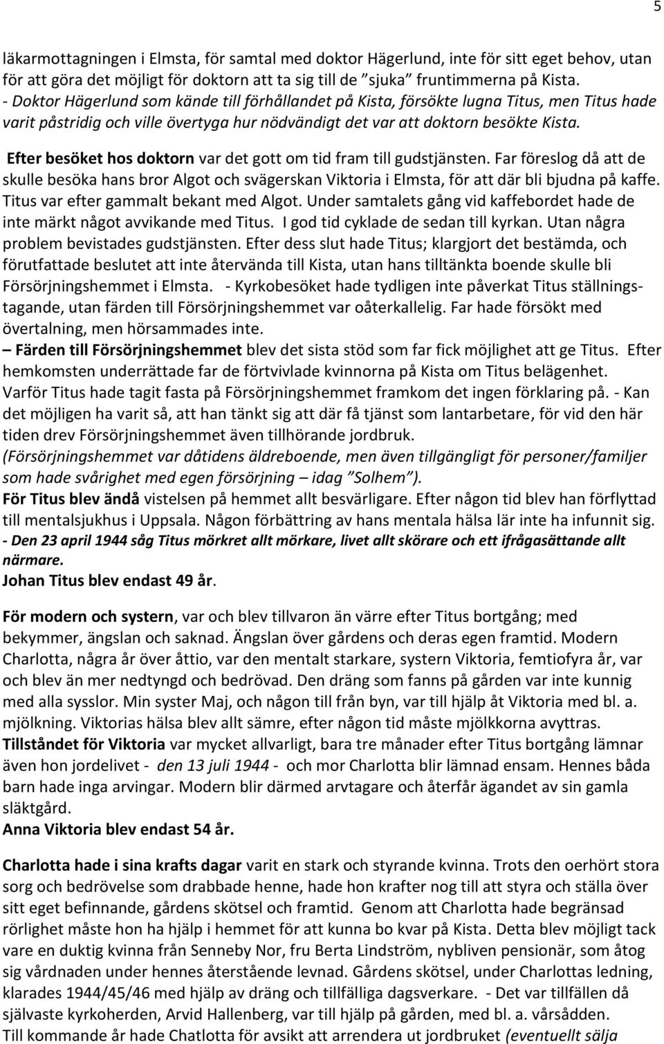 Efter besöket hos doktorn var det gott om tid fram till gudstjänsten. Far föreslog då att de skulle besöka hans bror Algot och svägerskan Viktoria i Elmsta, för att där bli bjudna på kaffe.