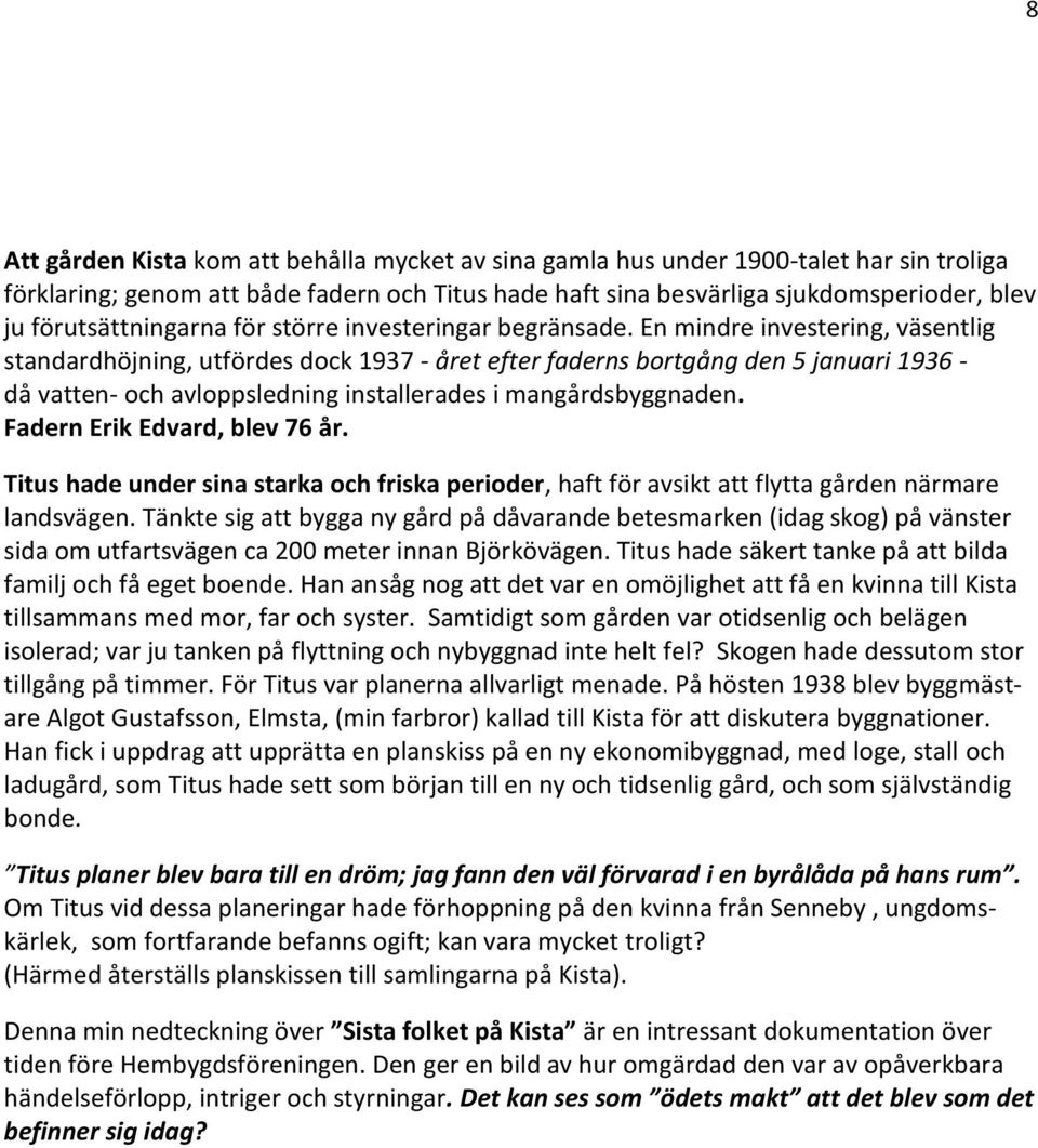 En mindre investering, väsentlig standardhöjning, utfördes dock 1937 - året efter faderns bortgång den 5 januari 1936 - då vatten- och avloppsledning installerades i mangårdsbyggnaden.