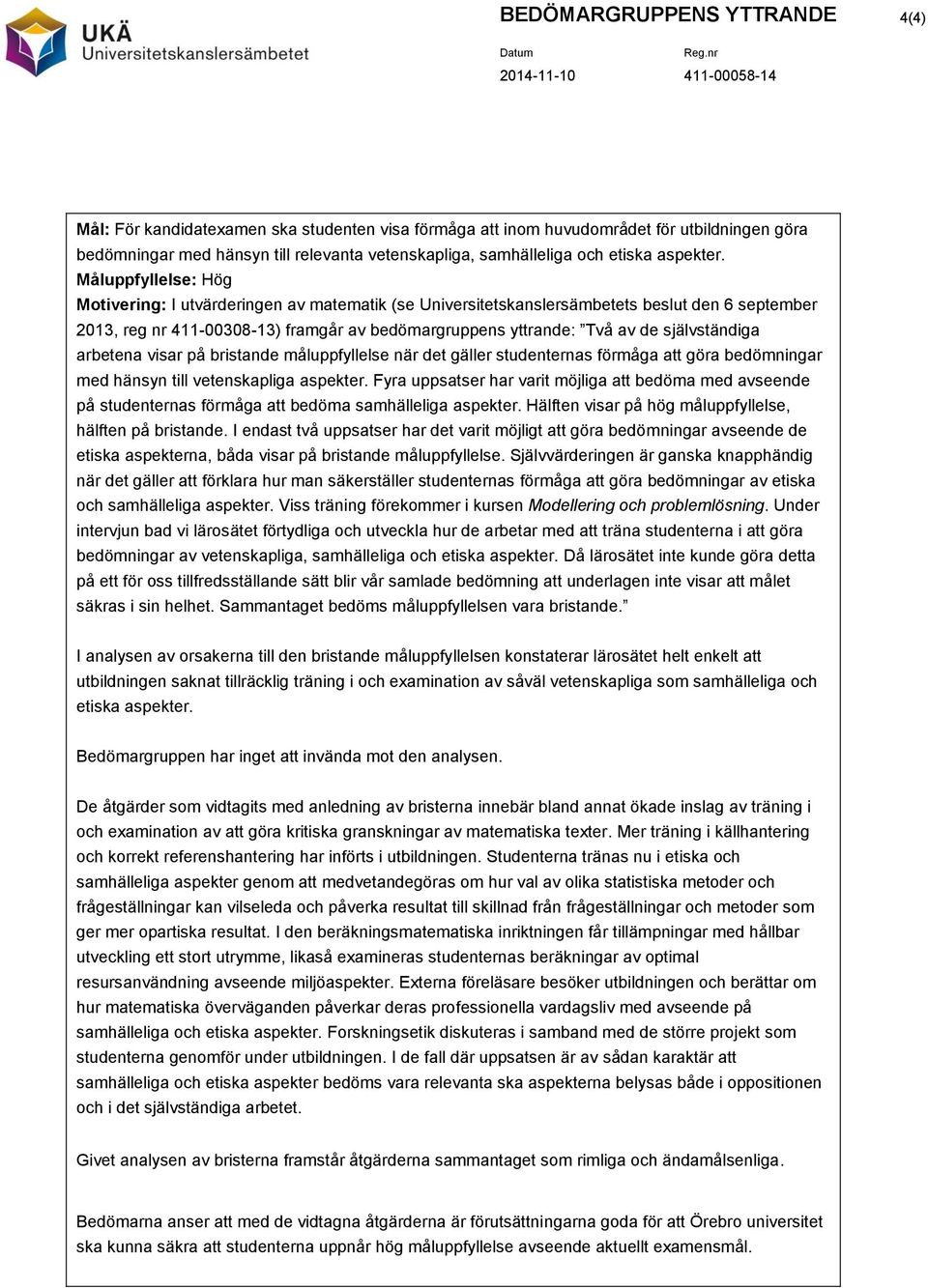 2013, reg nr 411-00308-13) framgår av bedömargruppens yttrande: Två av de självständiga arbetena visar på bristande måluppfyllelse när det gäller studenternas förmåga att göra bedömningar med hänsyn