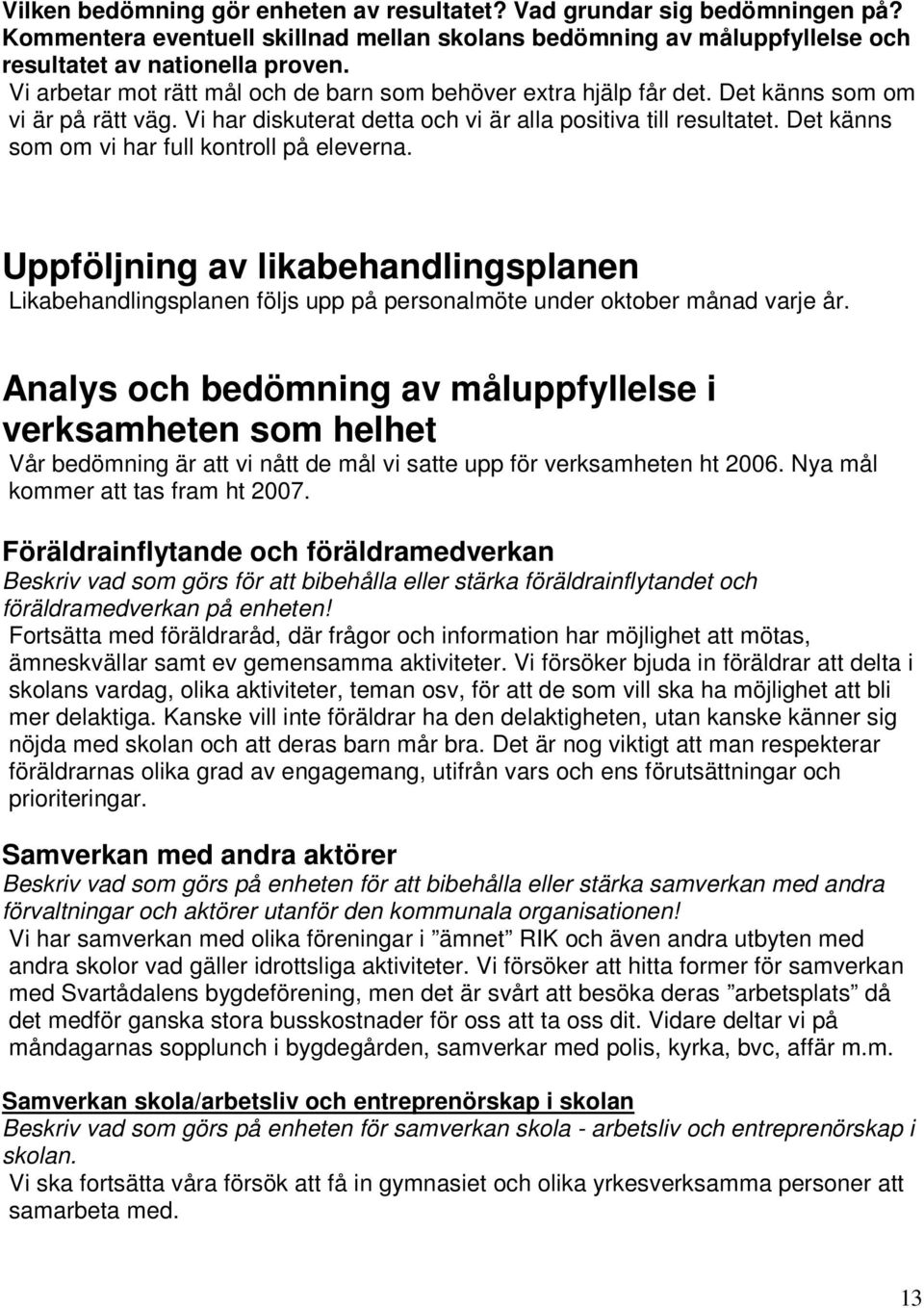 Det känns som om vi har full kontroll på eleverna. Uppföljning av likabehandlingsplanen Likabehandlingsplanen följs upp på personalmöte under oktober månad varje år.