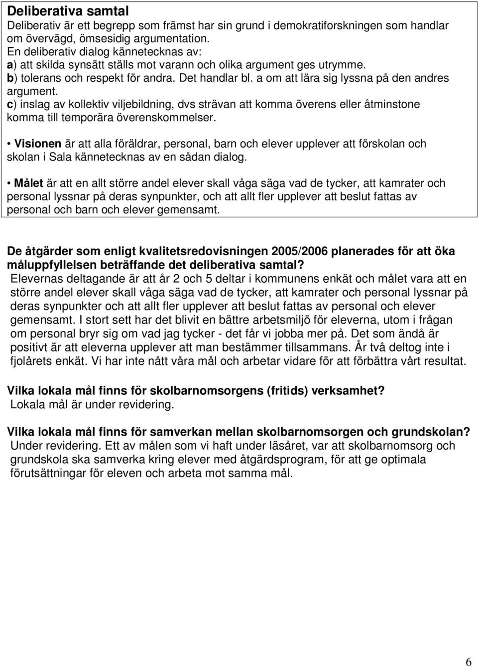 a om att lära sig lyssna på den andres argument. c) inslag av kollektiv viljebildning, dvs strävan att komma överens eller åtminstone komma till temporära överenskommelser.