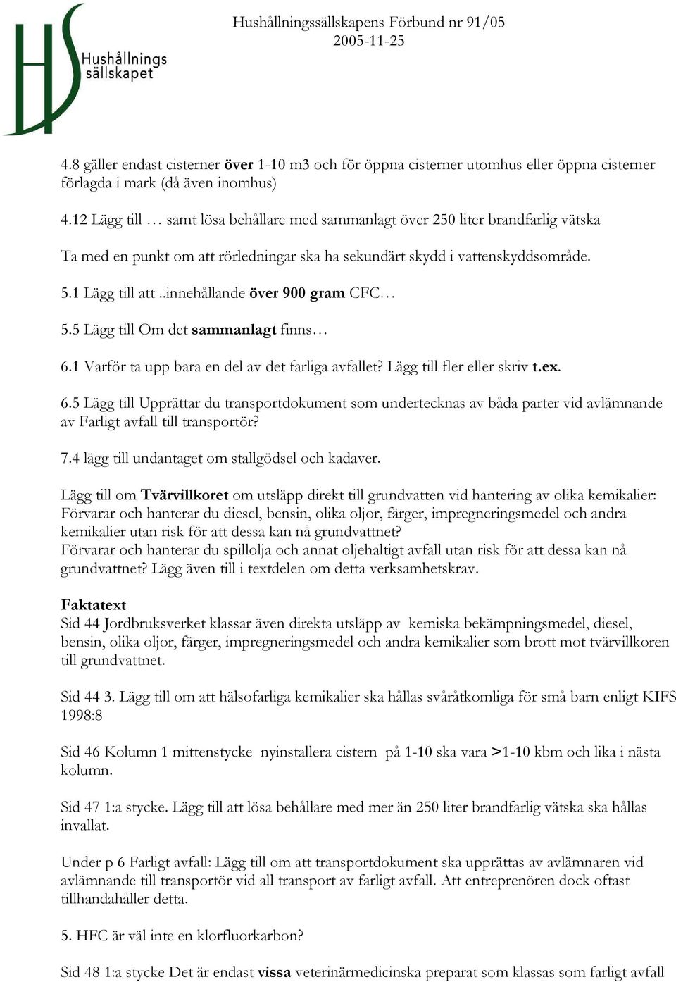 .innehållande över 900 gram CFC 5.5 Lägg till Om det sammanlagt finns 6.1 Varför ta upp bara en del av det farliga avfallet? Lägg till fler eller skriv t.ex. 6.5 Lägg till Upprättar du transportdokument som undertecknas av båda parter vid avlämnande av Farligt avfall till transportör?