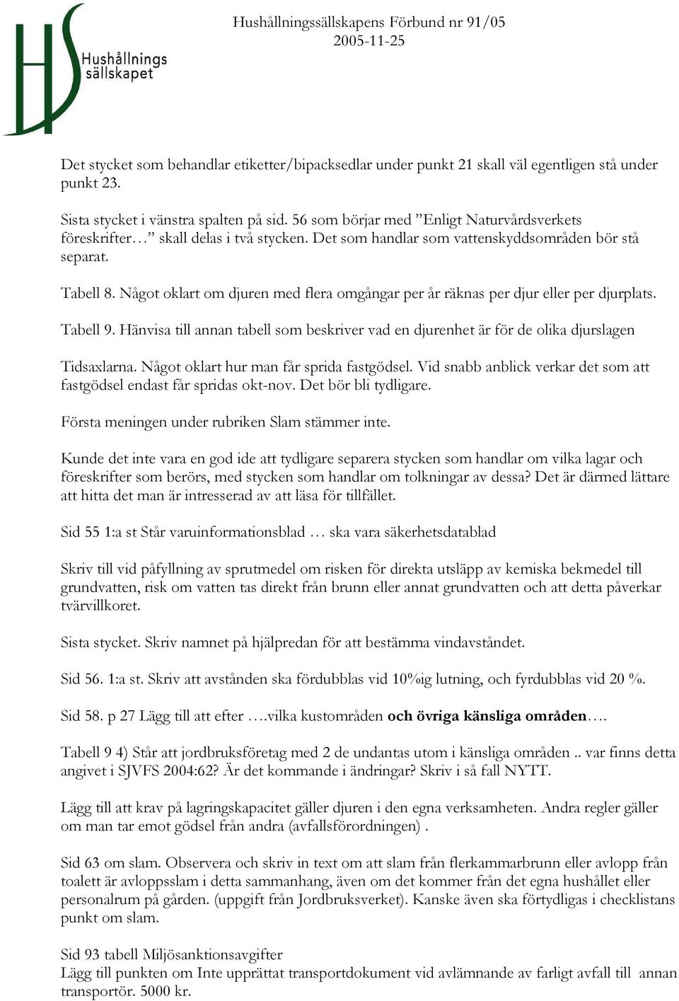 Något oklart om djuren med flera omgångar per år räknas per djur eller per djurplats. Tabell 9. Hänvisa till annan tabell som beskriver vad en djurenhet är för de olika djurslagen Tidsaxlarna.