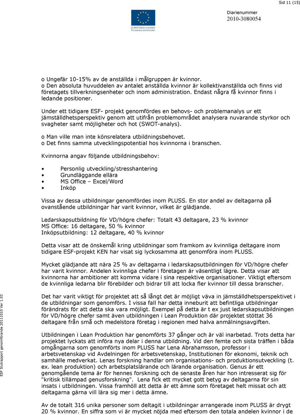 Under ett tidigare ESF- projekt genomfördes en behovs- och problemanalys ur ett jämställdhetsperspektiv genom att utifrån problemområdet analysera nuvarande styrkor och svagheter samt möjligheter och