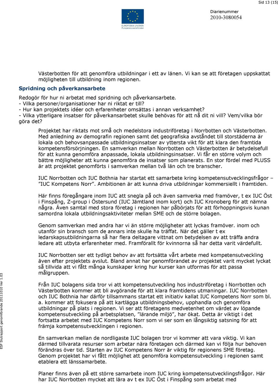 - Hur kan projektets idéer och erfarenheter omsättas i annan verksamhet? - Vilka ytterligare insatser för påverkansarbetet skulle behövas för att nå dit ni vill? Vem/vilka bör göra det?