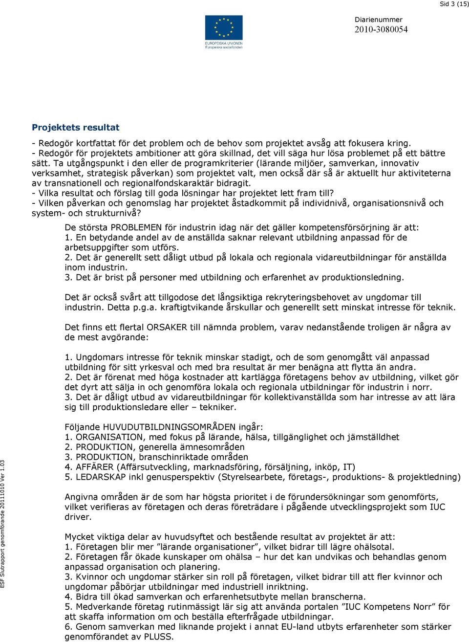 Ta utgångspunkt i den eller de programkriterier (lärande miljöer, samverkan, innovativ verksamhet, strategisk påverkan) som projektet valt, men också där så är aktuellt hur aktiviteterna av