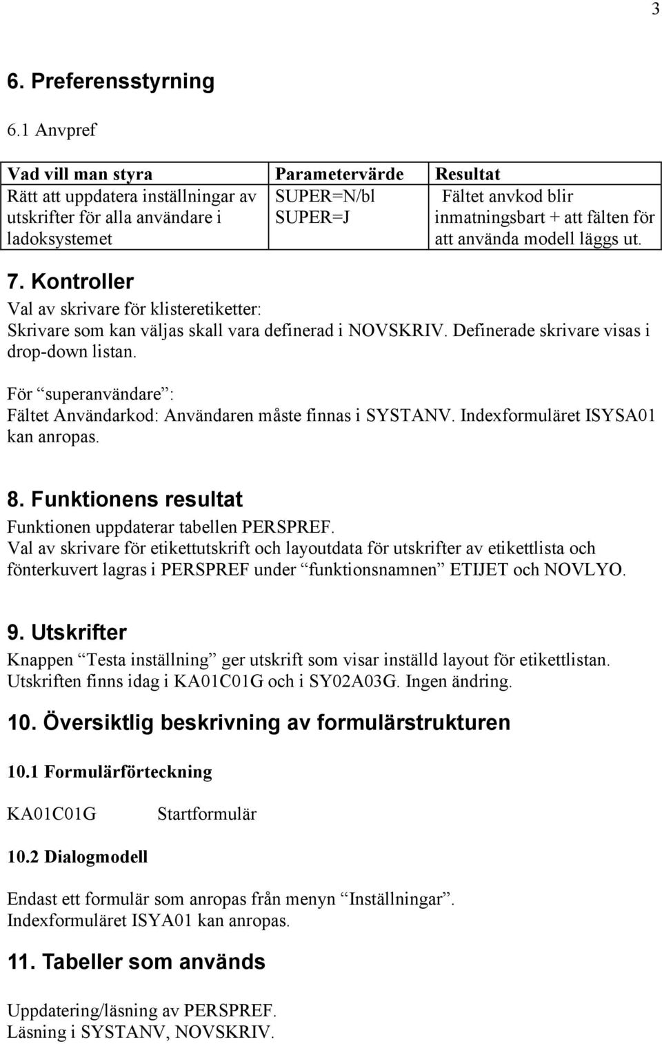 fälten för att använda modell läggs ut. 7. Kontroller Val av skrivare för klisteretiketter: Skrivare som kan väljas skall vara definerad i NOVSKRIV. Definerade skrivare visas i drop-down listan.