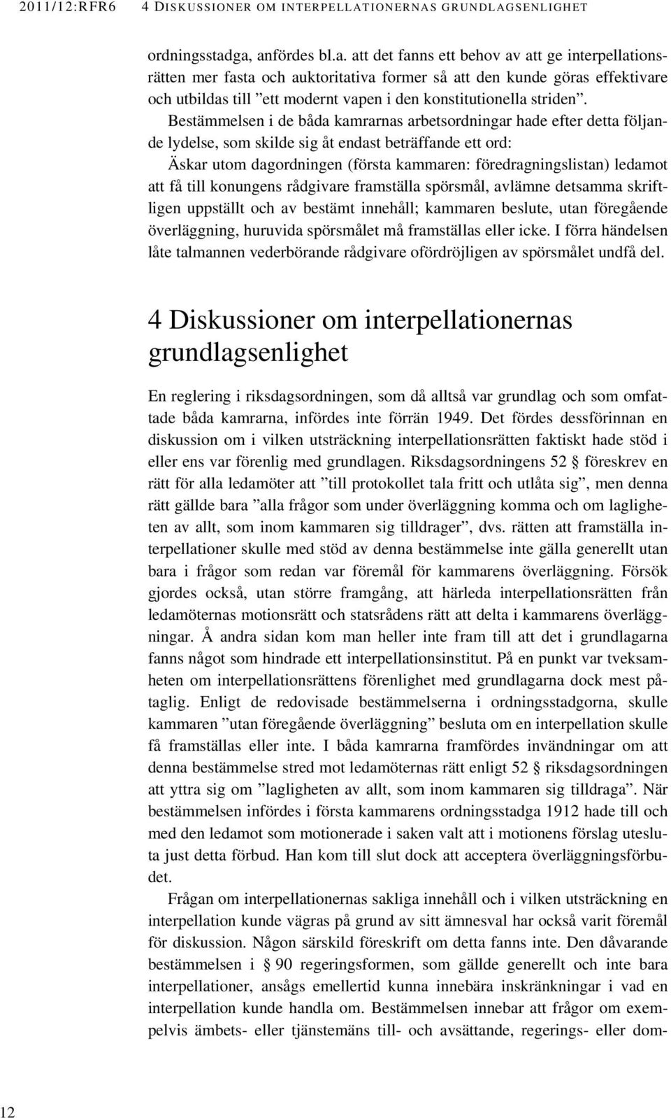 Bestämmelsen i de båda kamrarnas arbetsordningar hade efter detta följande lydelse, som skilde sig åt endast beträffande ett ord: Äskar utom dagordningen (första kammaren: föredragningslistan)
