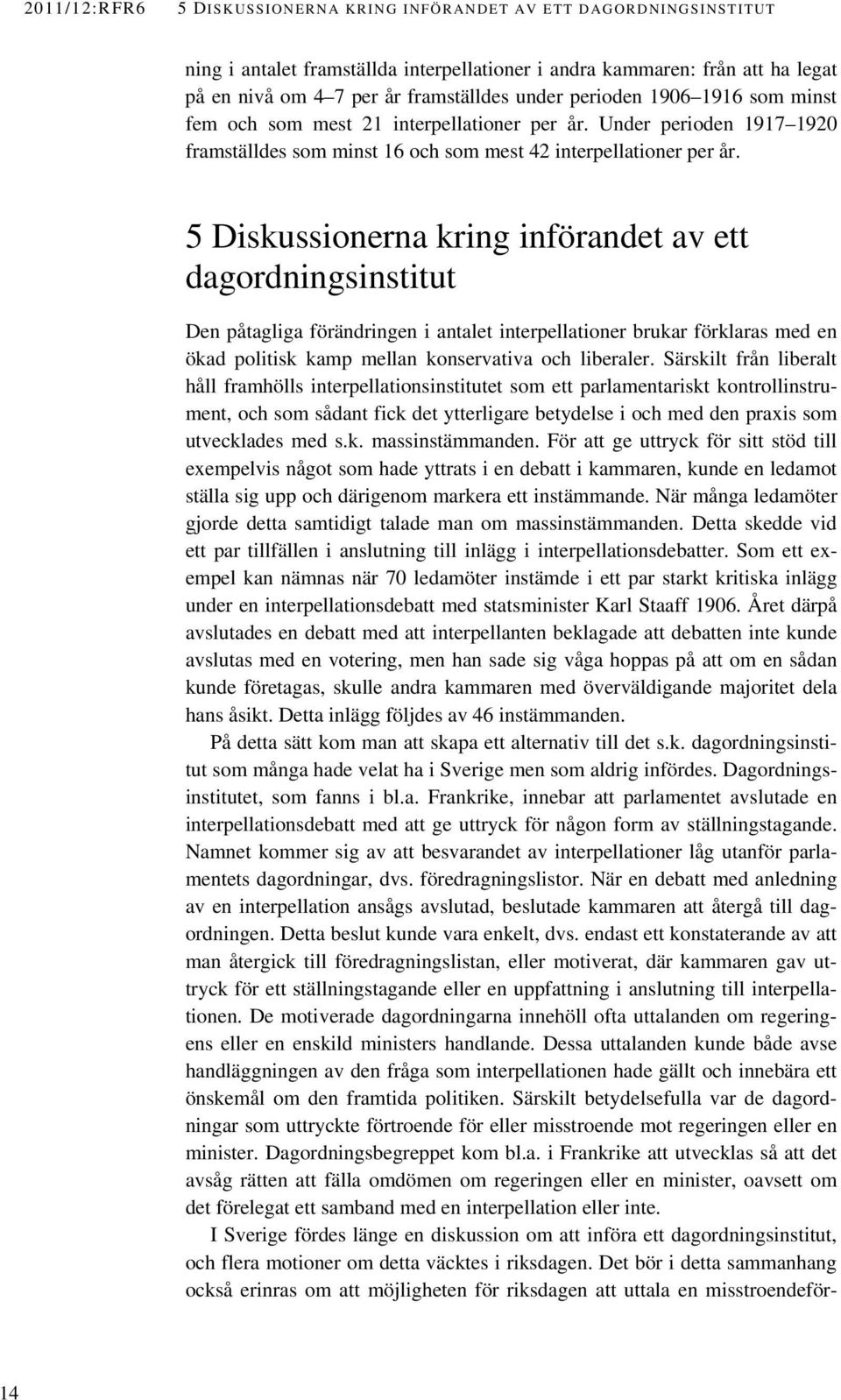 5 Diskussionerna kring införandet av ett dagordningsinstitut Den påtagliga förändringen i antalet interpellationer brukar förklaras med en ökad politisk kamp mellan konservativa och liberaler.