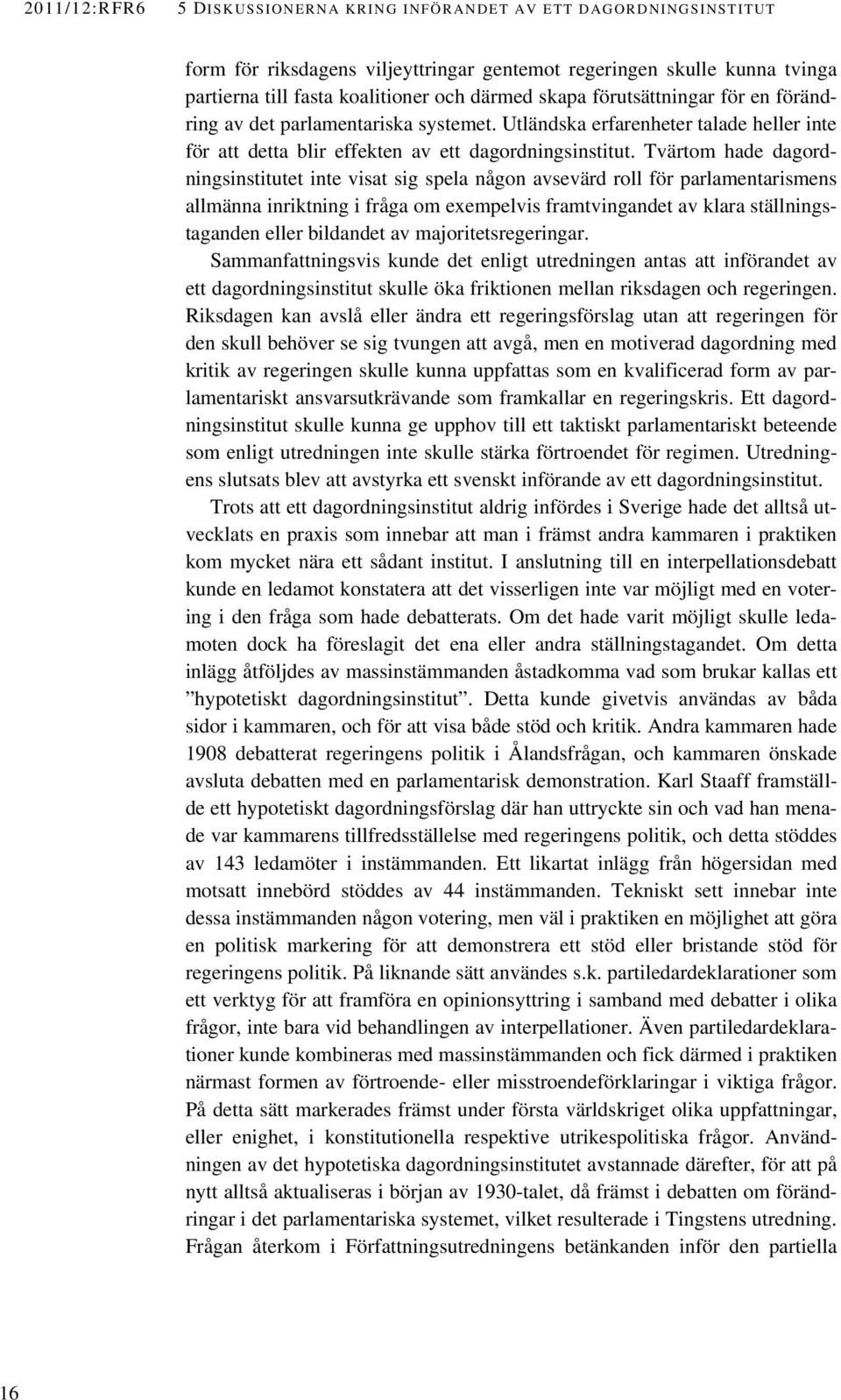 Tvärtom hade dagordningsinstitutet inte visat sig spela någon avsevärd roll för parlamentarismens allmänna inriktning i fråga om exempelvis framtvingandet av klara ställningstaganden eller bildandet