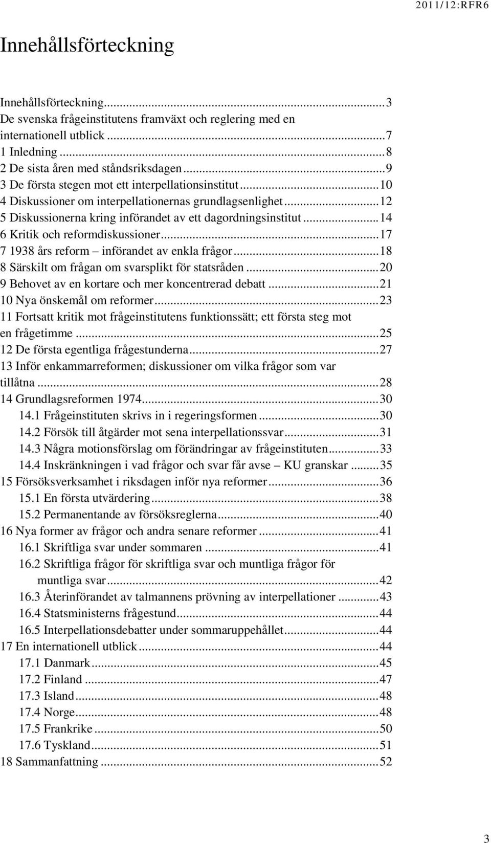 ..14 6 Kritik och reformdiskussioner...17 7 1938 års reform införandet av enkla frågor...18 8 Särskilt om frågan om svarsplikt för statsråden...20 9 Behovet av en kortare och mer koncentrerad debatt.