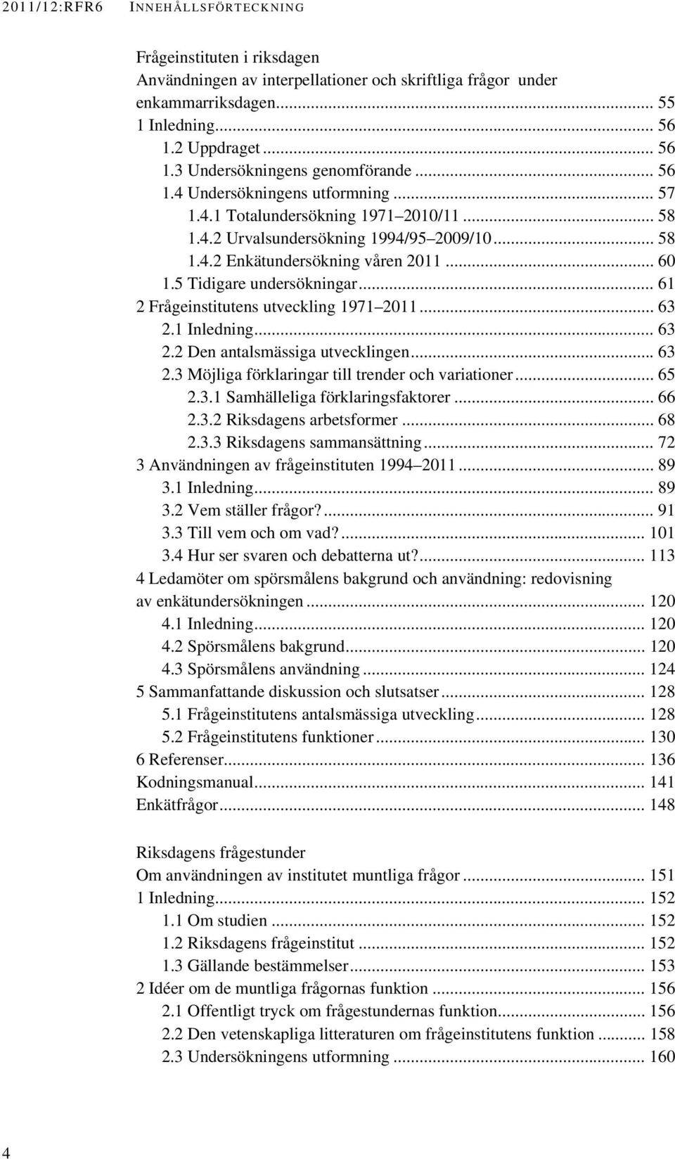 5 Tidigare undersökningar... 61 2 Frågeinstitutens utveckling 1971 2011... 63 2.1 Inledning... 63 2.2 Den antalsmässiga utvecklingen... 63 2.3 Möjliga förklaringar till trender och variationer... 65 2.