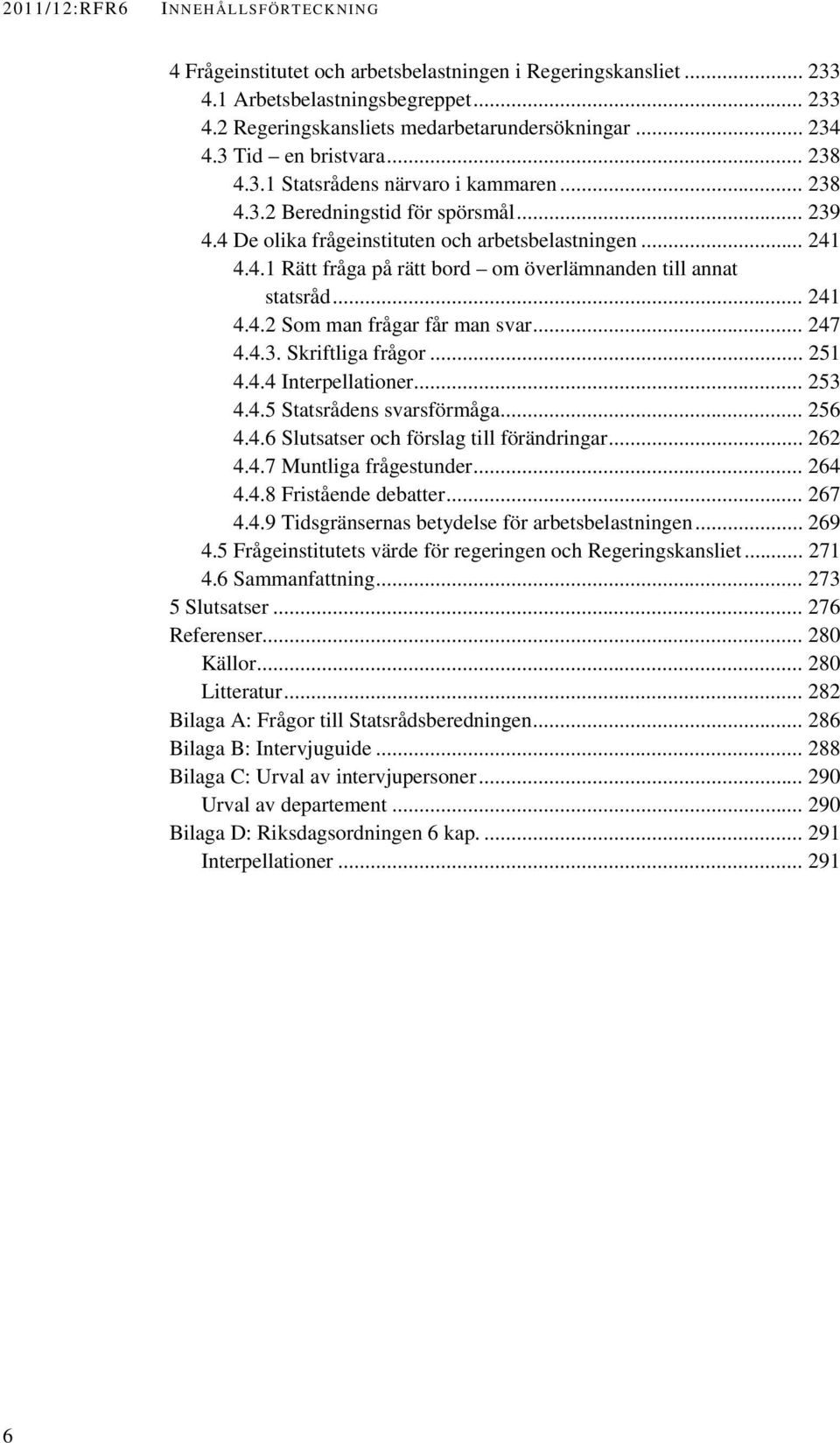 .. 241 4.4.2 Som man frågar får man svar... 247 4.4.3. Skriftliga frågor... 251 4.4.4 Interpellationer... 253 4.4.5 Statsrådens svarsförmåga... 256 4.4.6 Slutsatser och förslag till förändringar.