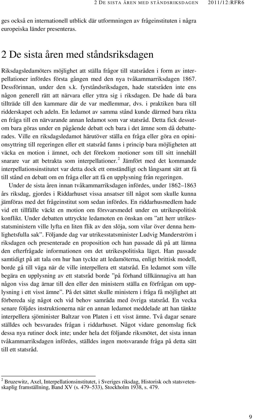 Dessförinnan, under den s.k. fyrståndsriksdagen, hade statsråden inte ens någon generell rätt att närvara eller yttra sig i riksdagen.