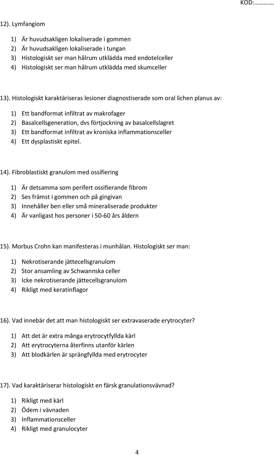 Histologiskt karaktäriseras lesioner diagnostiserade som oral lichen planus av: 1) Ett bandformat infiltrat av makrofager 2) Basalcellsgeneration, dvs förtjockning av basalcellslagret 3) Ett