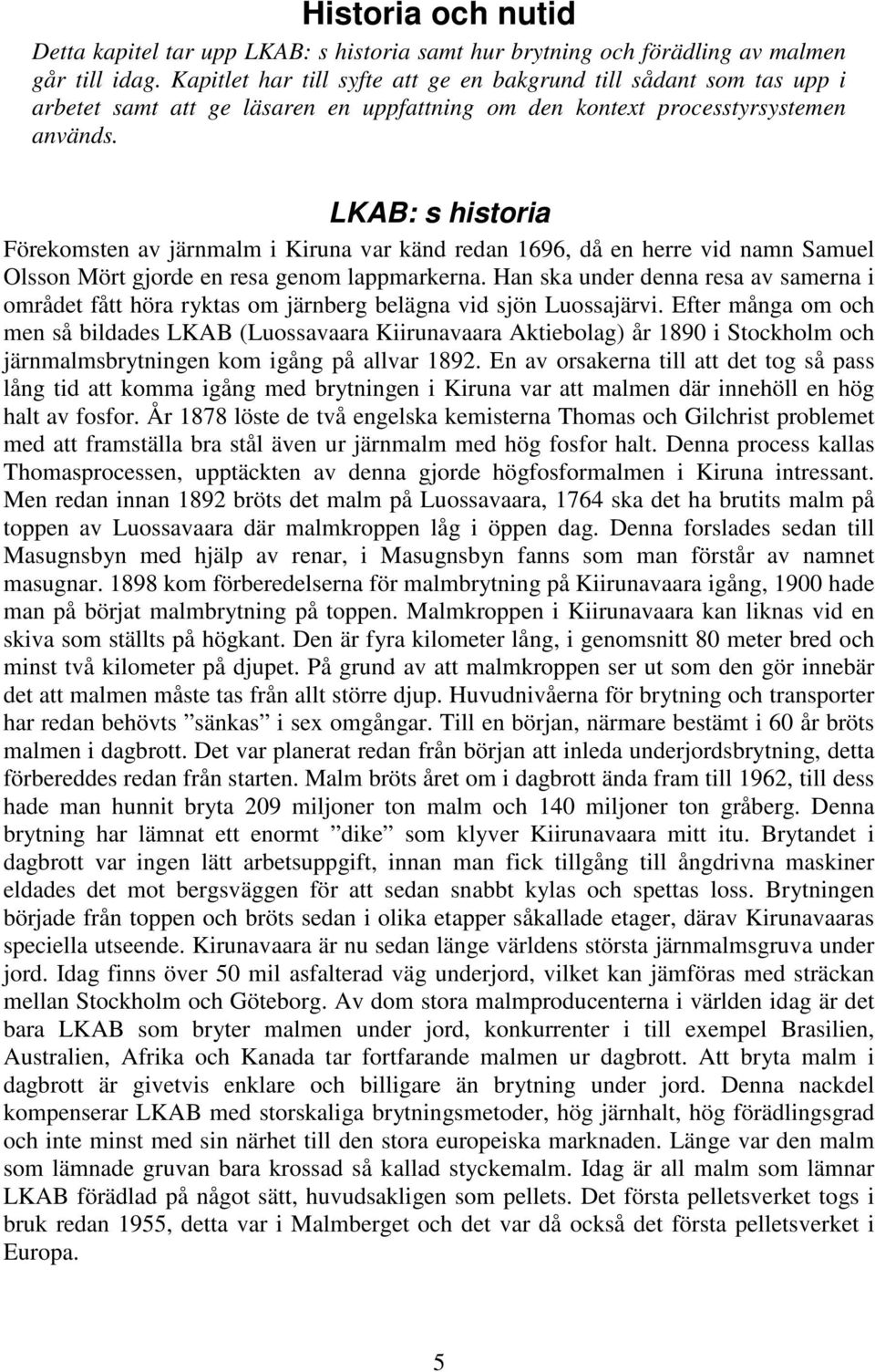 LKAB: s historia Förekomsten av järnmalm i Kiruna var känd redan 1696, då en herre vid namn Samuel Olsson Mört gjorde en resa genom lappmarkerna.