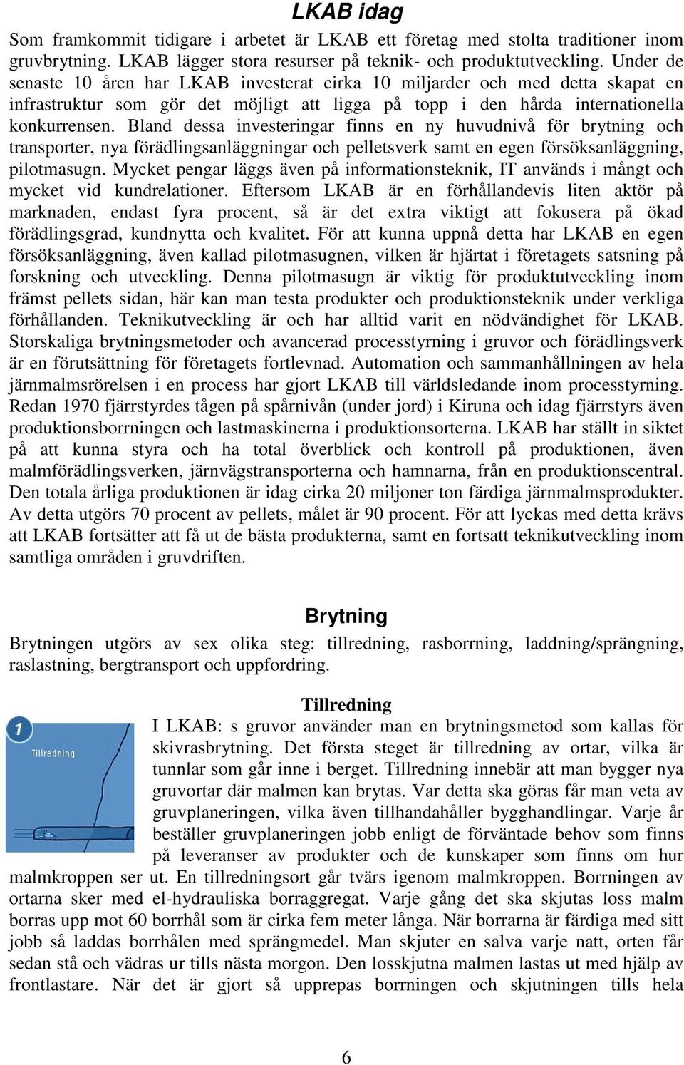 Bland dessa investeringar finns en ny huvudnivå för brytning och transporter, nya förädlingsanläggningar och pelletsverk samt en egen försöksanläggning, pilotmasugn.