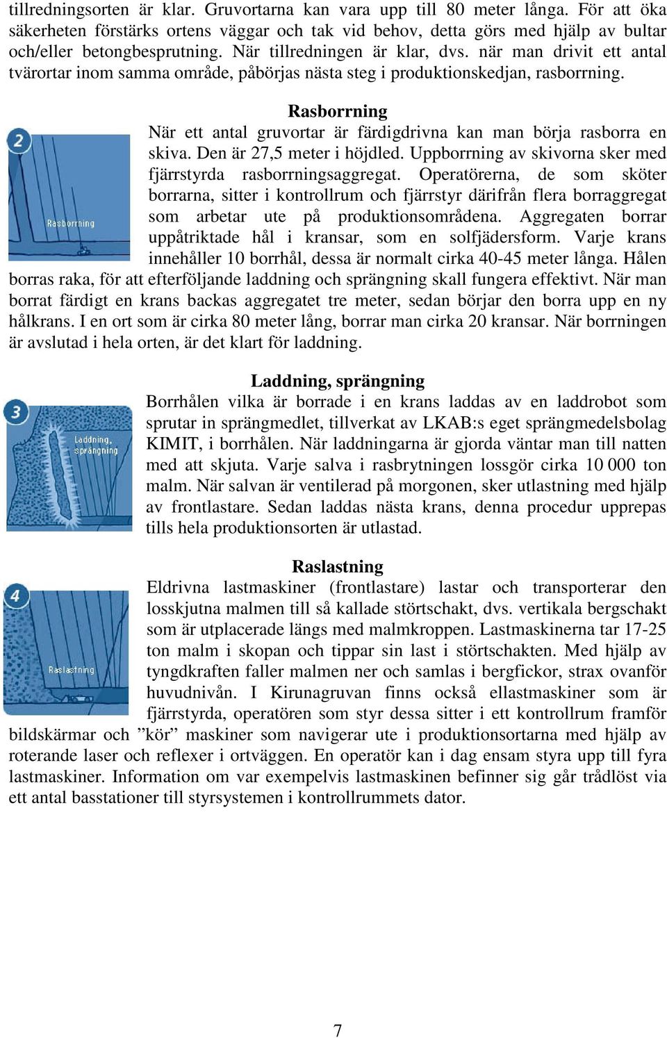 Rasborrning När ett antal gruvortar är färdigdrivna kan man börja rasborra en skiva. Den är 27,5 meter i höjdled. Uppborrning av skivorna sker med fjärrstyrda rasborrningsaggregat.