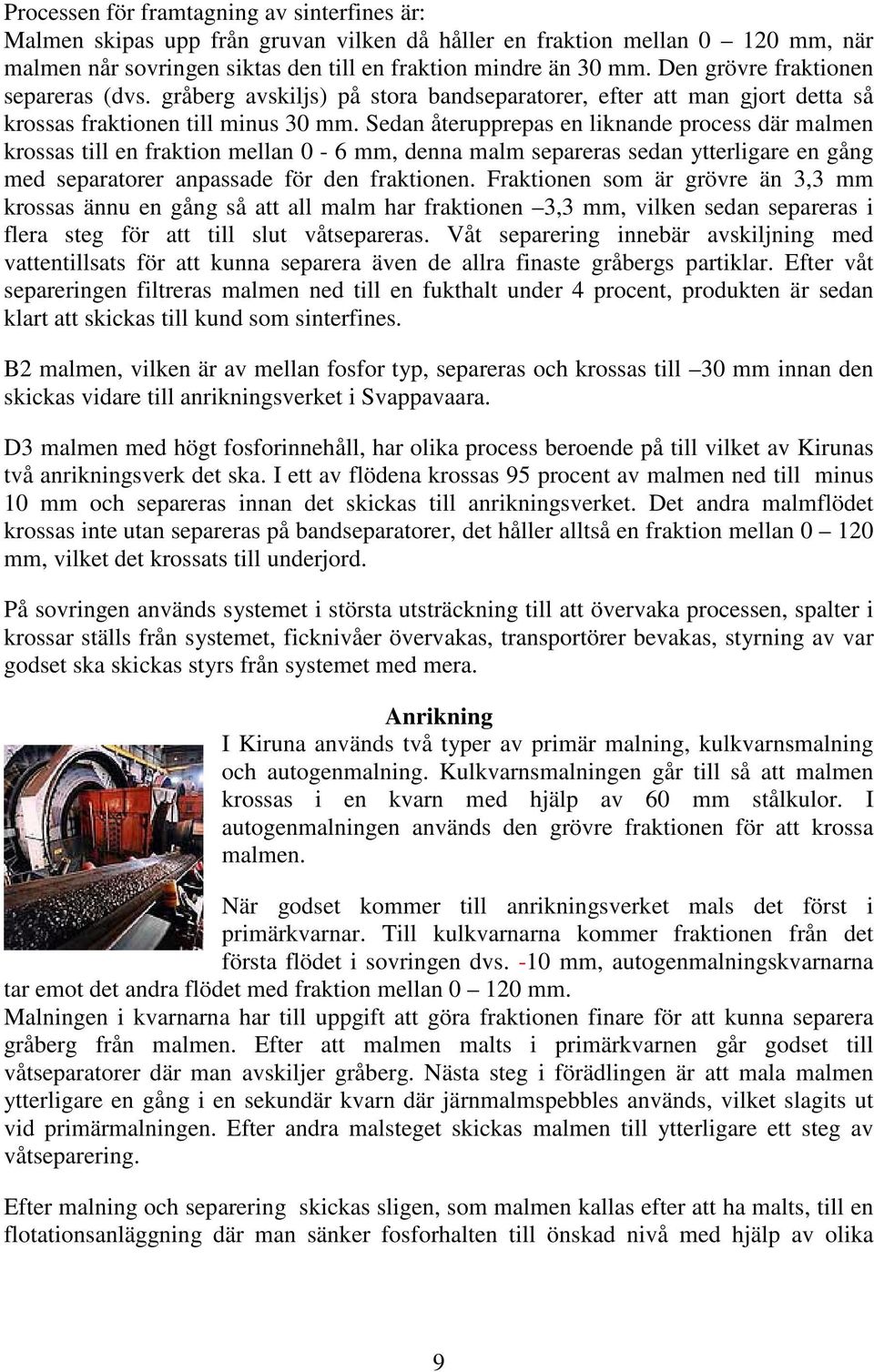 Sedan återupprepas en liknande process där malmen krossas till en fraktion mellan 0-6 mm, denna malm separeras sedan ytterligare en gång med separatorer anpassade för den fraktionen.