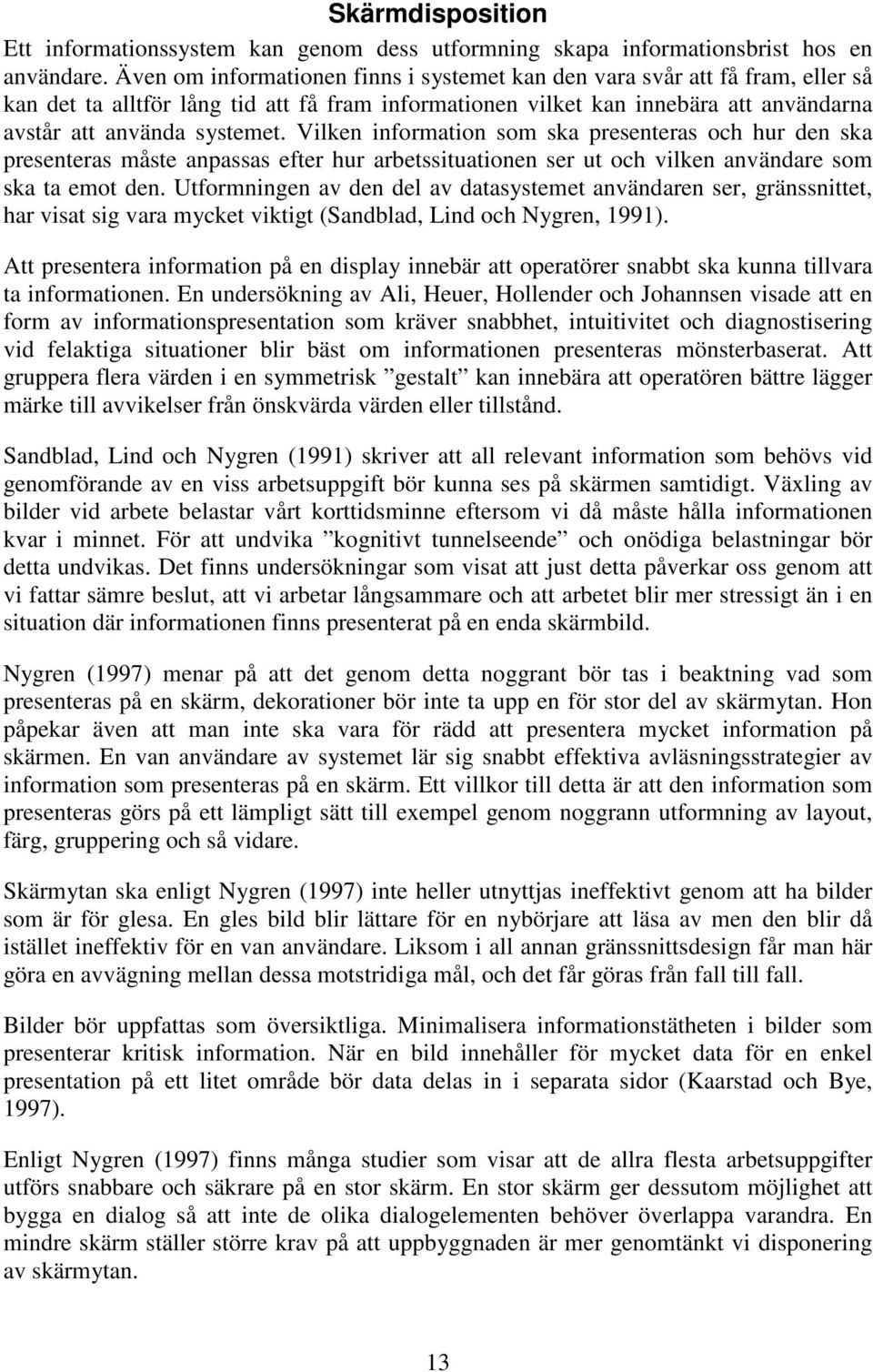 Vilken information som ska presenteras och hur den ska presenteras måste anpassas efter hur arbetssituationen ser ut och vilken användare som ska ta emot den.