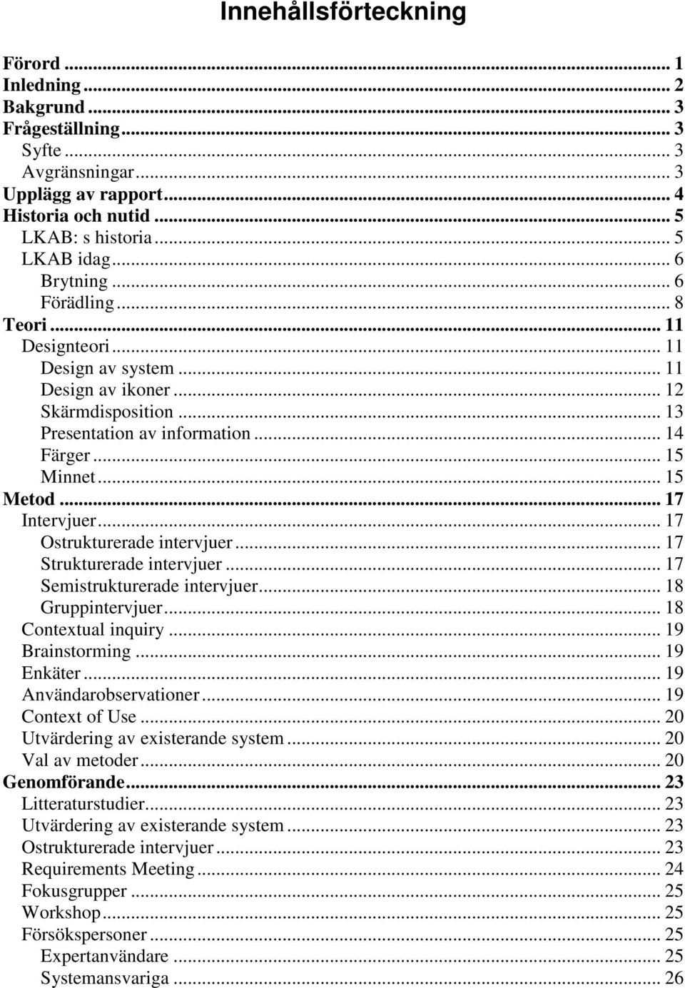 .. 17 Intervjuer... 17 Ostrukturerade intervjuer... 17 Strukturerade intervjuer... 17 Semistrukturerade intervjuer... 18 Gruppintervjuer... 18 Contextual inquiry... 19 Brainstorming... 19 Enkäter.