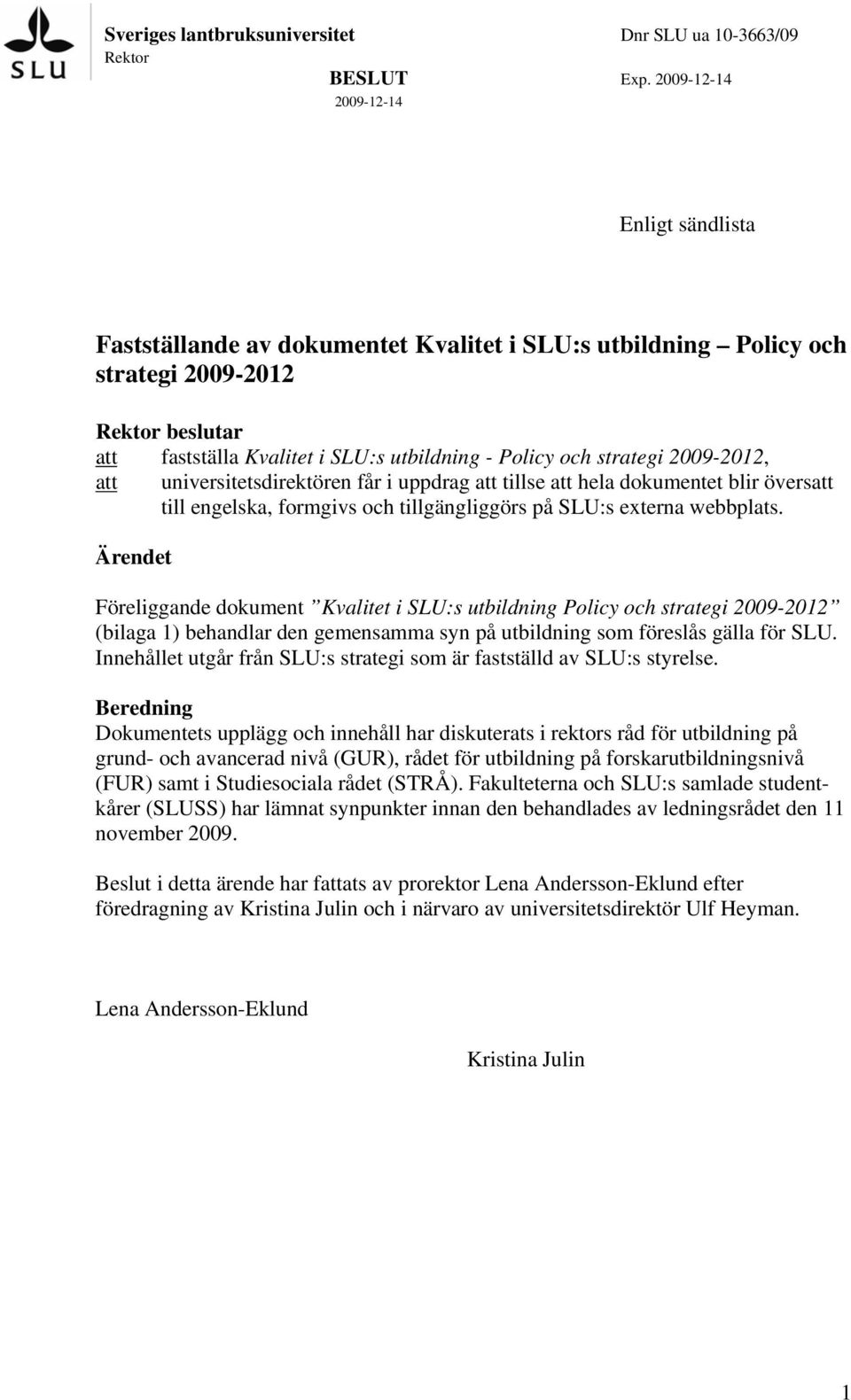 strategi 2009-2012, att universitetsdirektören får i uppdrag att tillse att hela dokumentet blir översatt till engelska, formgivs och tillgängliggörs på SLU:s externa webbplats.