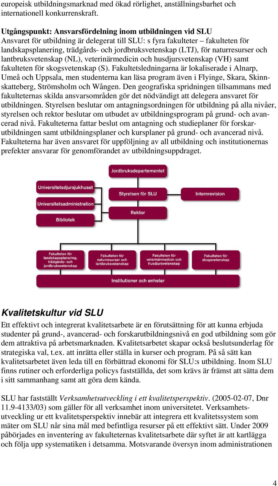 för naturresurser och lantbruksvetenskap (NL), veterinärmedicin och husdjursvetenskap (VH) samt fakulteten för skogsvetenskap (S).