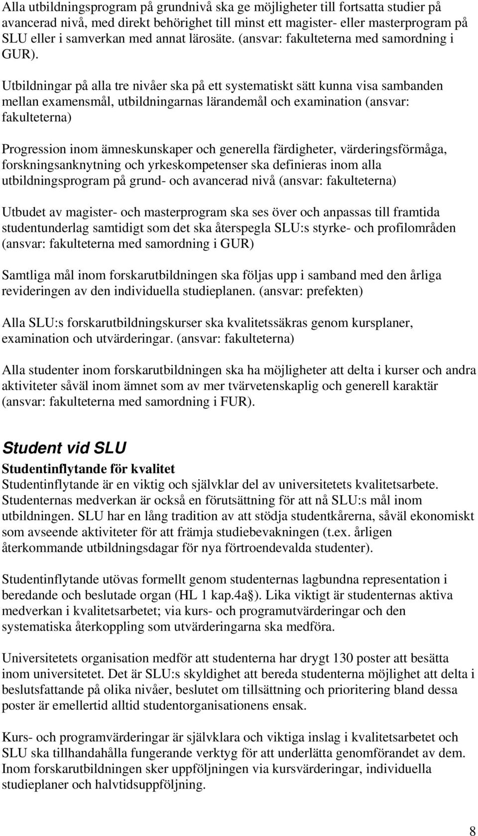 Utbildningar på alla tre nivåer ska på ett systematiskt sätt kunna visa sambanden mellan examensmål, utbildningarnas lärandemål och examination (ansvar: fakulteterna) Progression inom ämneskunskaper