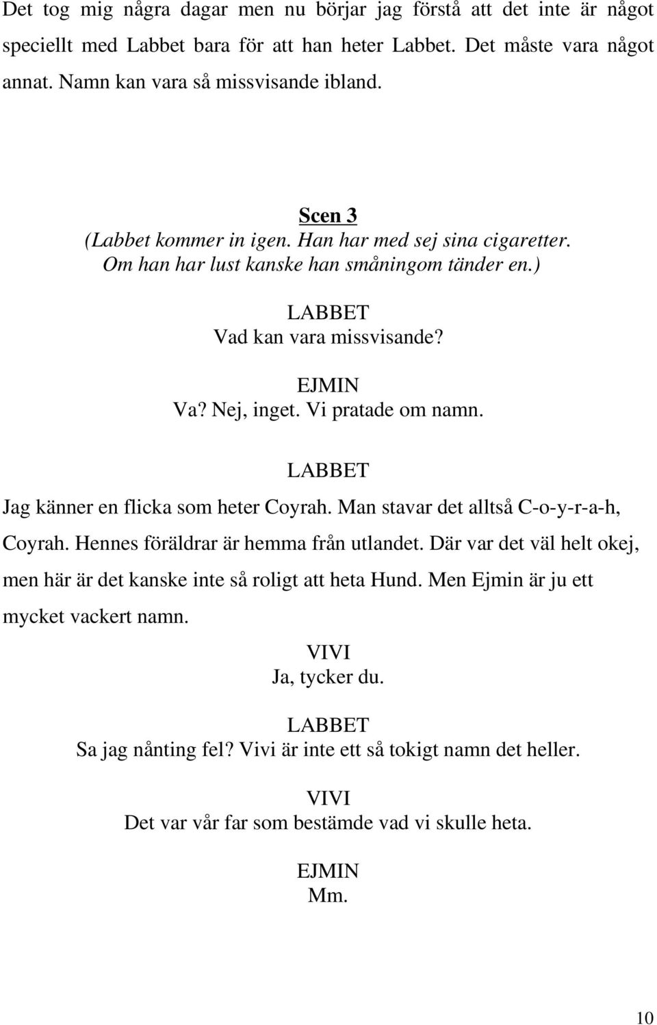 Vi pratade om namn. Jag känner en flicka som heter Coyrah. Man stavar det alltså C-o-y-r-a-h, Coyrah. Hennes föräldrar är hemma från utlandet.