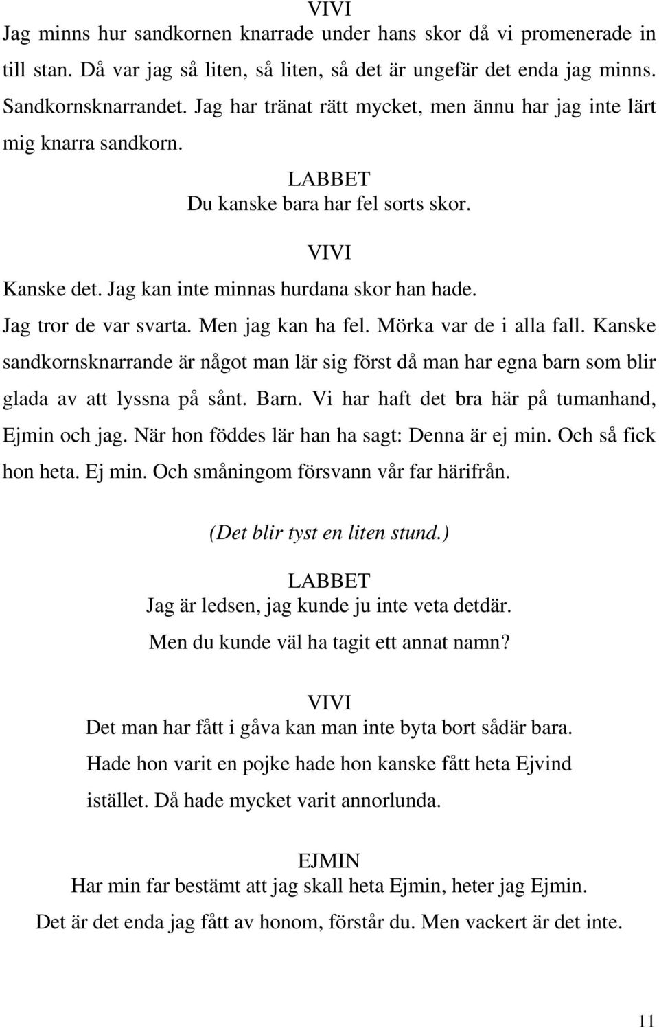 Men jag kan ha fel. Mörka var de i alla fall. Kanske sandkornsknarrande är något man lär sig först då man har egna barn som blir glada av att lyssna på sånt. Barn.