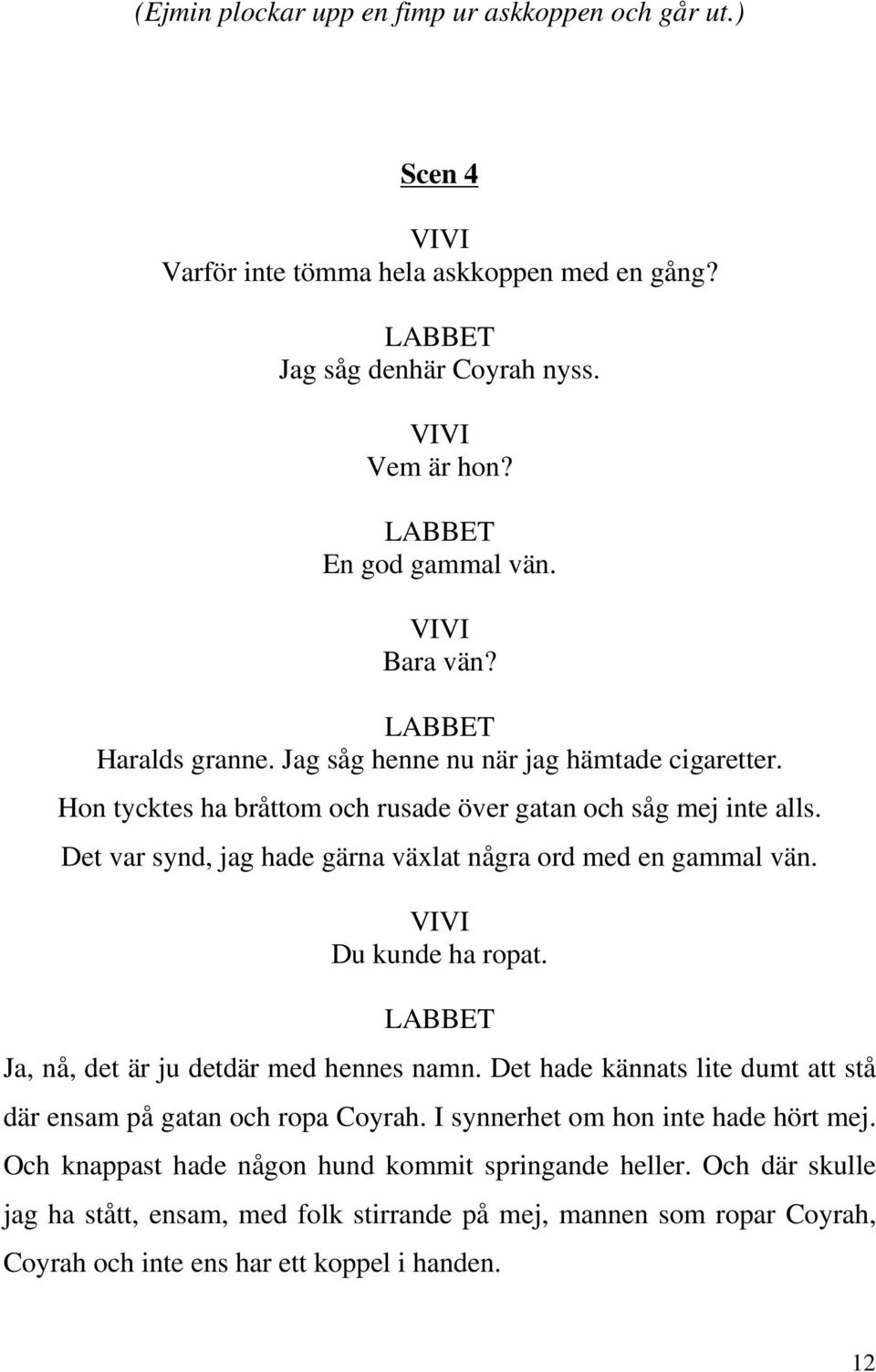 Det var synd, jag hade gärna växlat några ord med en gammal vän. Du kunde ha ropat. Ja, nå, det är ju detdär med hennes namn.