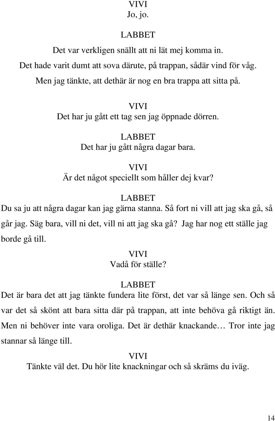 Så fort ni vill att jag ska gå, så går jag. Säg bara, vill ni det, vill ni att jag ska gå? Jag har nog ett ställe jag borde gå till. Vadå för ställe?