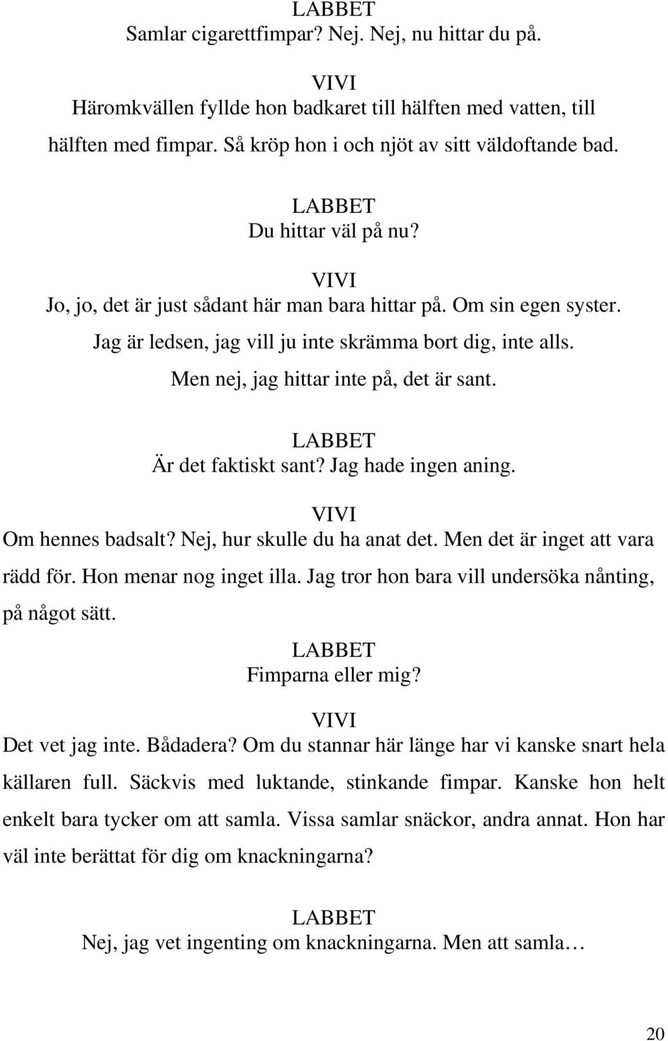 Är det faktiskt sant? Jag hade ingen aning. Om hennes badsalt? Nej, hur skulle du ha anat det. Men det är inget att vara rädd för. Hon menar nog inget illa.