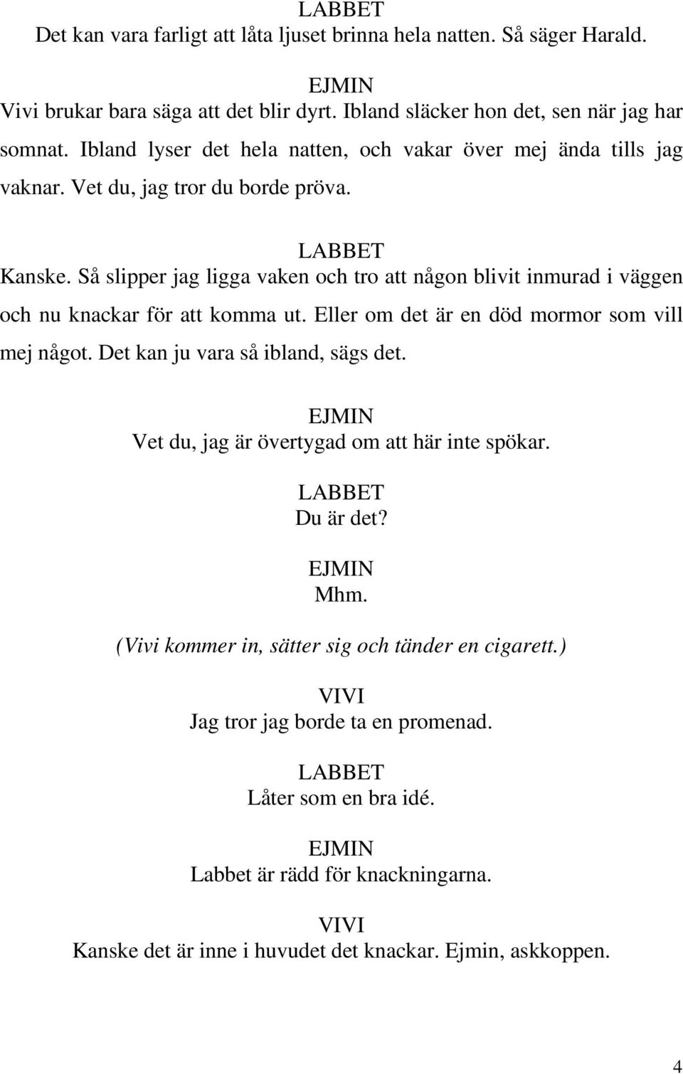 Så slipper jag ligga vaken och tro att någon blivit inmurad i väggen och nu knackar för att komma ut. Eller om det är en död mormor som vill mej något.