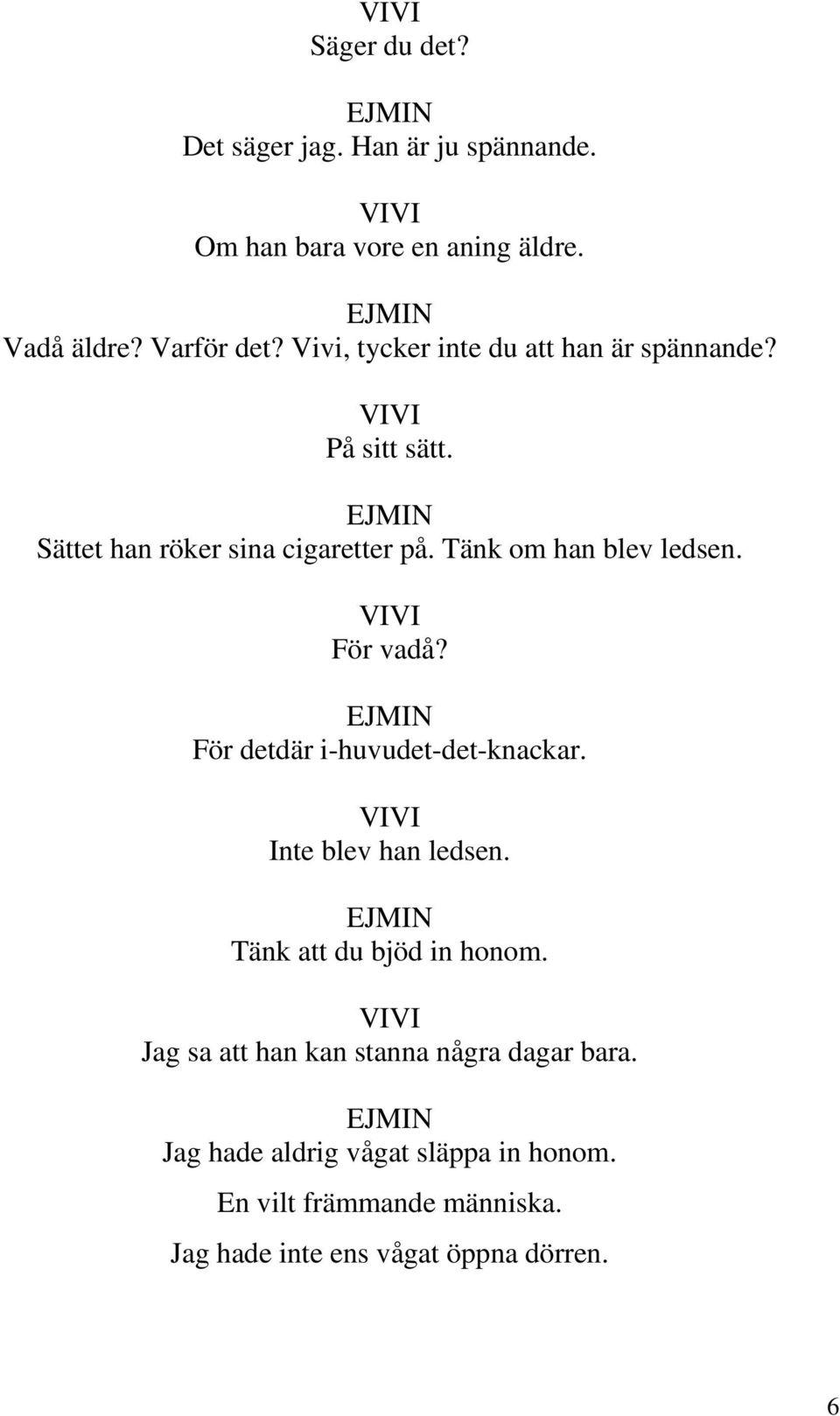 För vadå? För detdär i-huvudet-det-knackar. Inte blev han ledsen. Tänk att du bjöd in honom.