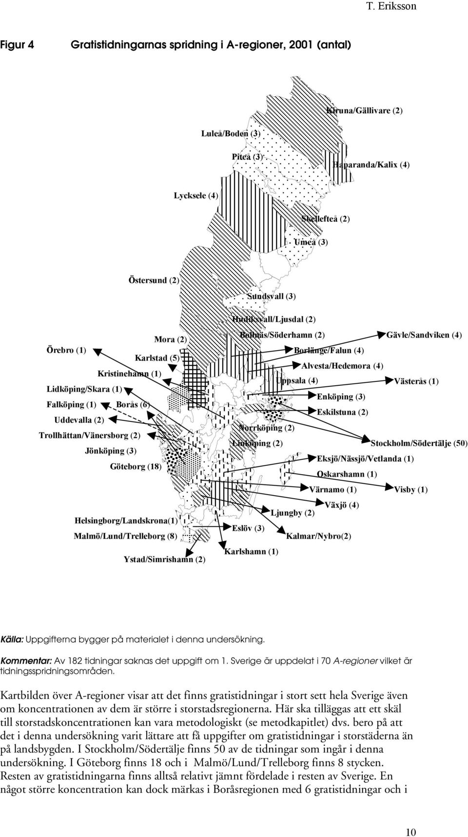 Ystad/Simrishamn (2) Sundsvall (3) Hudiksvall/Ljusdal (2) Bollnäs/Söderhamn (2) Gävle/Sandviken (4) Borlänge/Falun (4) Alvesta/Hedemora (4) Uppsala (4) Västerås (1) Enköping (3) Eskilstuna (2)